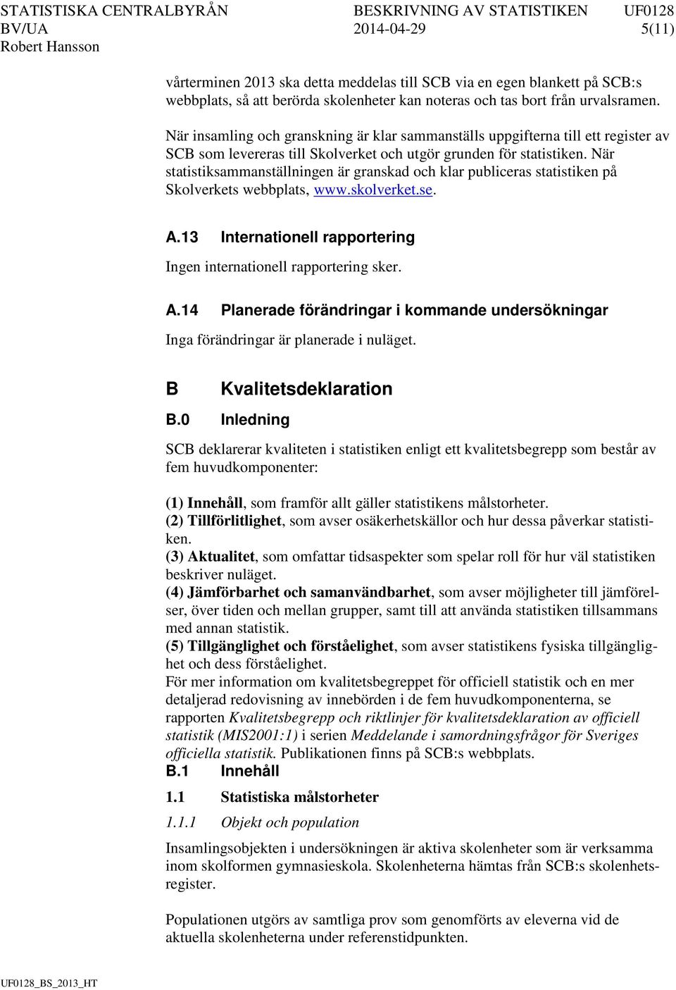 När statistiksammanställningen är granskad och klar publiceras statistiken på Skolverkets webbplats, www.skolverket.se. A.