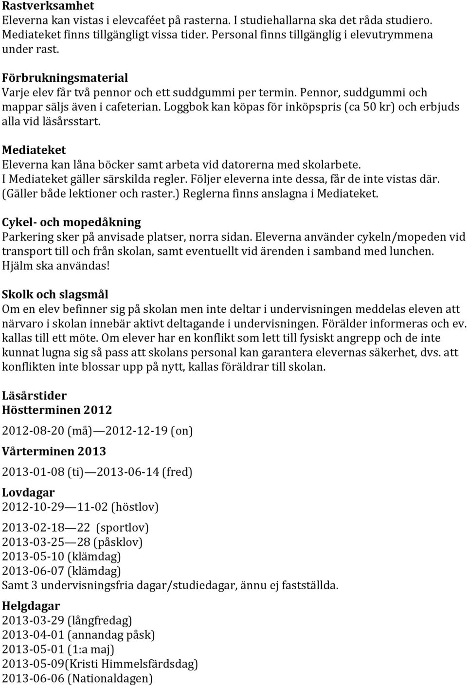 Loggbok kan köpas för inköpspris (ca 50 kr) och erbjuds alla vid läsårsstart. Mediateket Eleverna kan låna böcker samt arbeta vid datorerna med skolarbete. I Mediateket gäller särskilda regler.