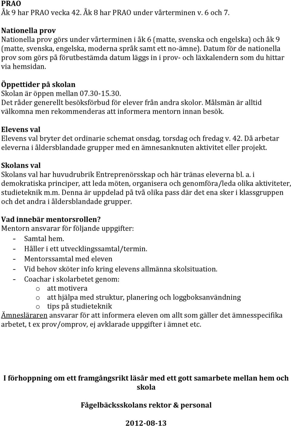 Datum för de nationella prov som görs på förutbestämda datum läggs in i prov- och läxkalendern som du hittar via hemsidan. Öppettider på skolan Skolan är öppen mellan 07.30-