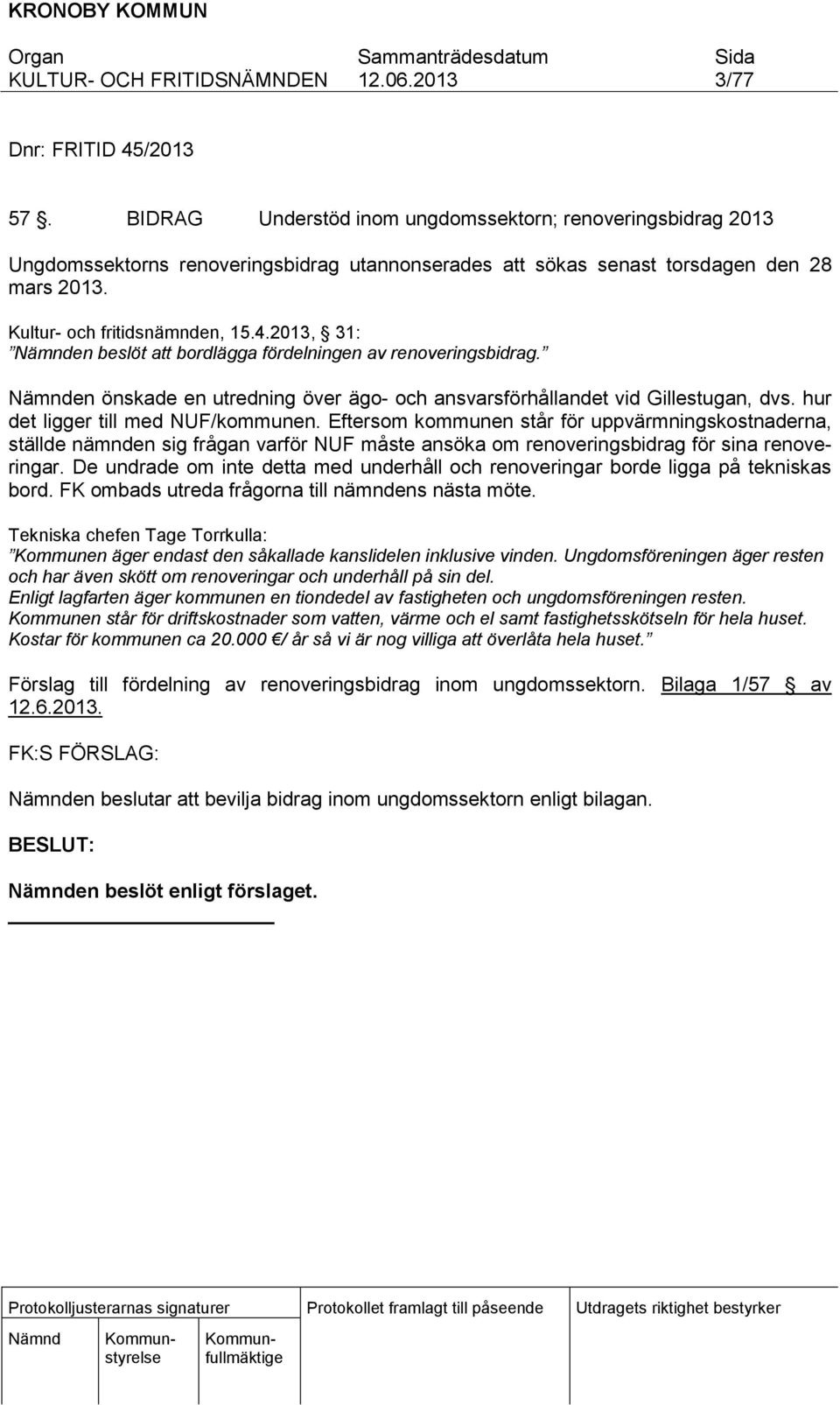 hur det ligger till med NUF/kommunen. Eftersom kommunen står för uppvärmningskostnaderna, ställde nämnden sig frågan varför NUF måste ansöka om renoveringsbidrag för sina renoveringar.