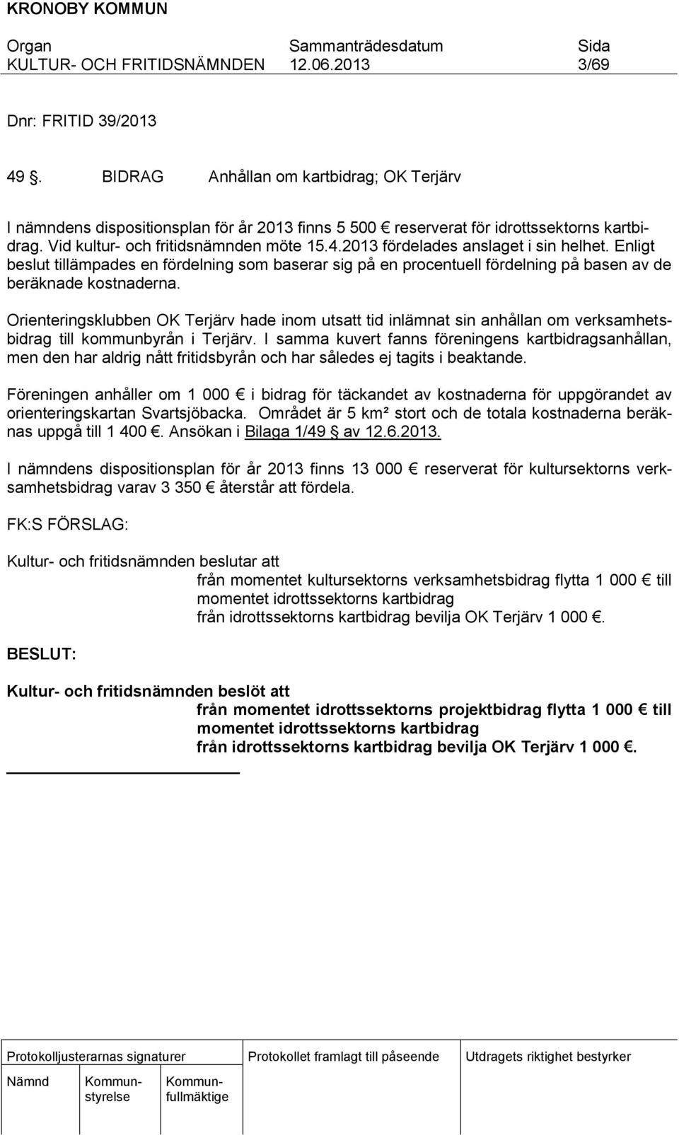 Enligt beslut tillämpades en fördelning som baserar sig på en procentuell fördelning på basen av de beräknade kostnaderna.