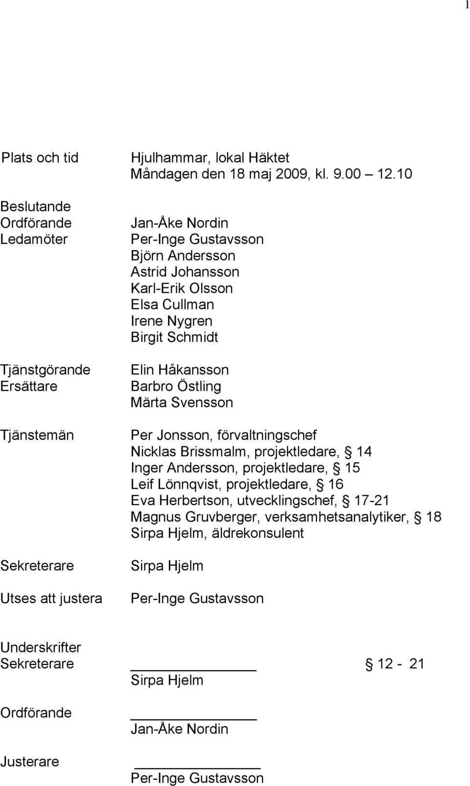 Jonsson, förvaltningschef Nicklas Brissmalm, projektledare, 14 Inger Andersson, projektledare, 15 Leif Lönnqvist, projektledare, 16 Eva Herbertson, utvecklingschef, 17-21 Magnus