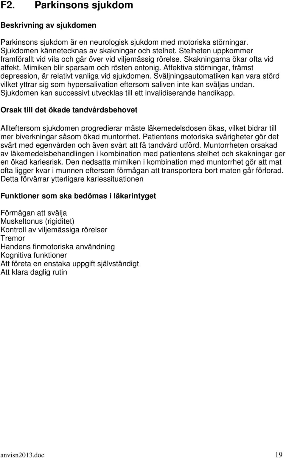 Affektiva störningar, främst depression, är relativt vanliga vid sjukdomen. Sväljningsautomatiken kan vara störd vilket yttrar sig som hypersalivation eftersom saliven inte kan sväljas undan.