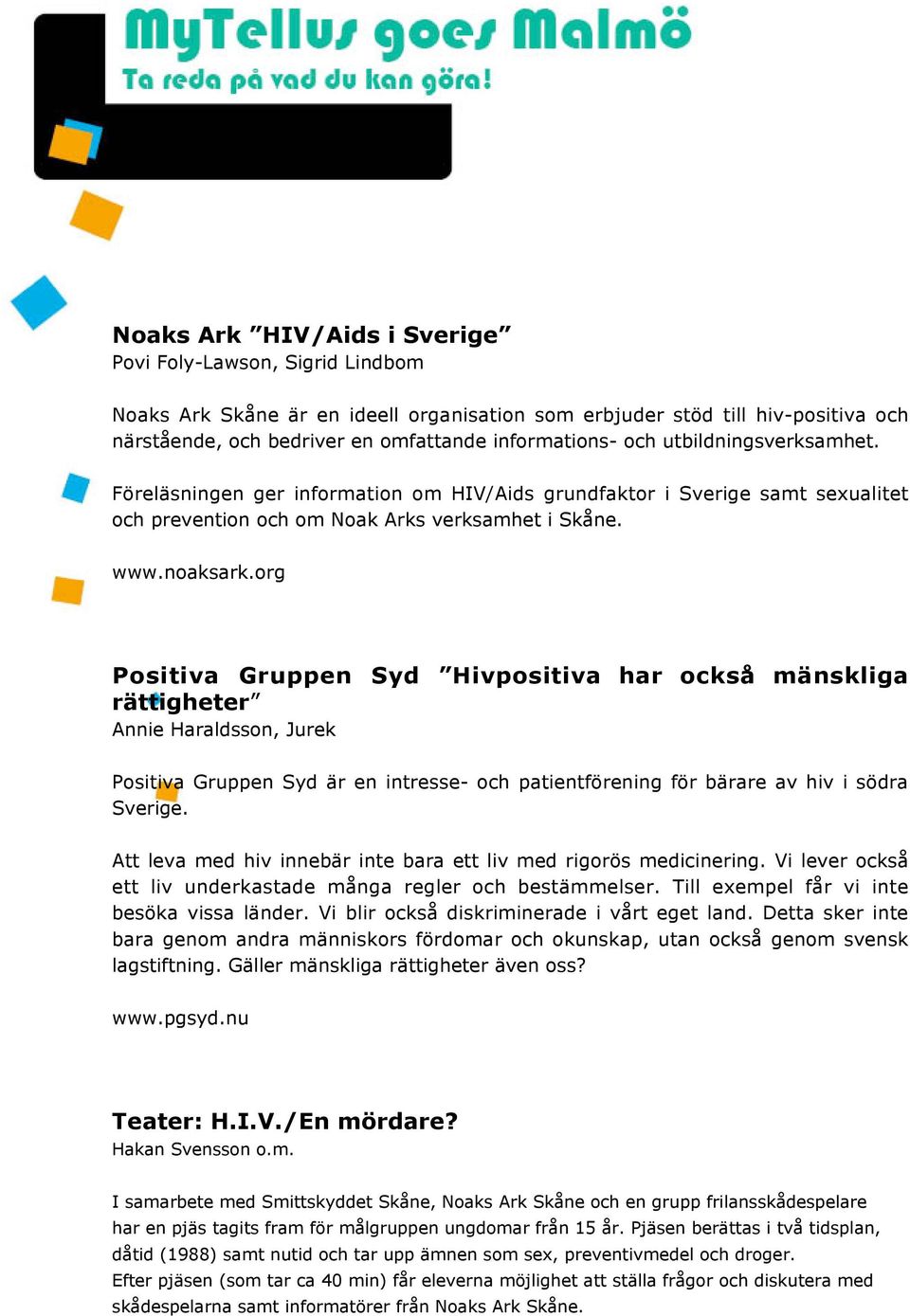 org Positiva Gruppen Syd Hivpositiva har också mänskliga rättigheter Annie Haraldsson, Jurek Positiva Gruppen Syd är en intresse- och patientförening för bärare av hiv i södra Sverige.