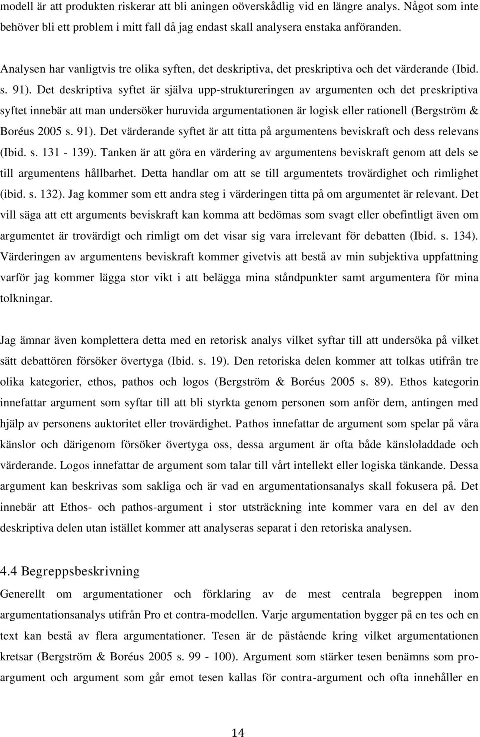 Det deskriptiva syftet är själva upp-struktureringen av argumenten och det preskriptiva syftet innebär att man undersöker huruvida argumentationen är logisk eller rationell (Bergström & Boréus 2005 s.
