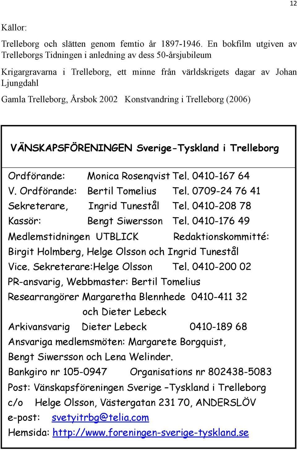 Konstvandring i Trelleborg (2006) VÄNSKAPSFÖRENINGEN Sverige-Tyskland i Trelleborg Ordförande: Monica Rosenqvist Tel. 0410-167 64 V. Ordförande: Bertil Tomelius Tel.