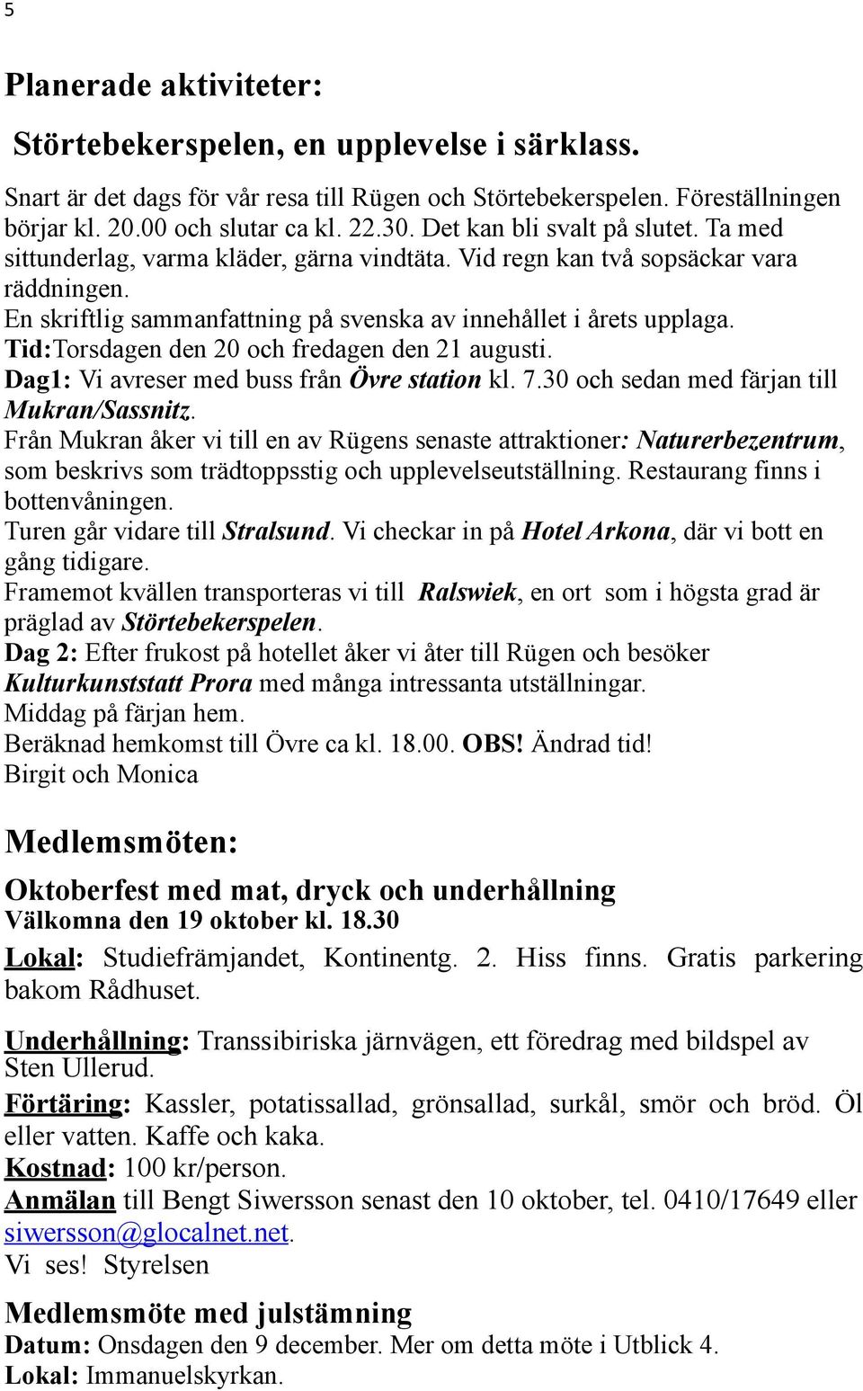 Tid:Torsdagen den 20 och fredagen den 21 augusti. Dag1: Vi avreser med buss från Övre station kl. 7.30 och sedan med färjan till Mukran/Sassnitz.