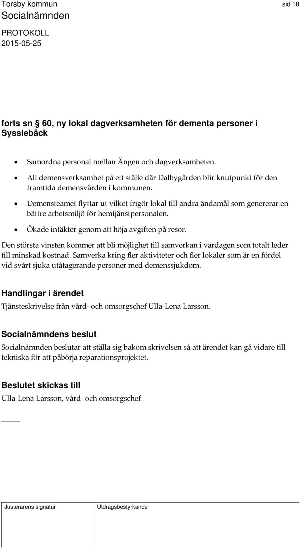 Demensteamet flyttar ut vilket frigör lokal till andra ändamål som genererar en bättre arbetsmiljö för hemtjänstpersonalen. Ökade intäkter genom att höja avgiften på resor.