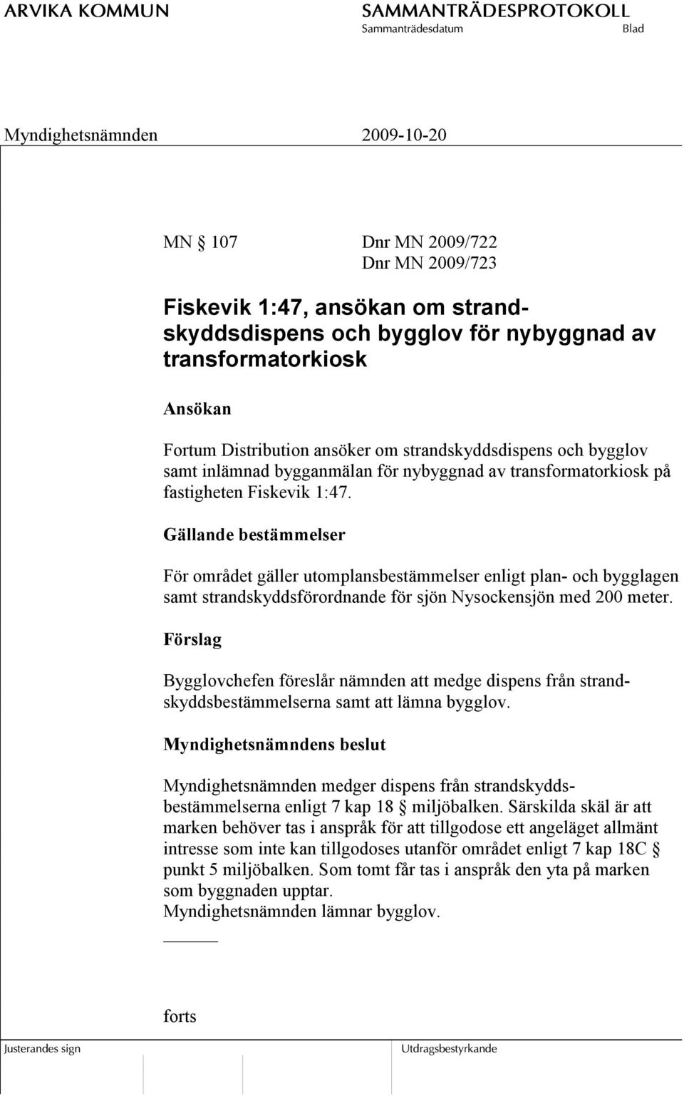 Gällande bestämmelser För området gäller utomplansbestämmelser enligt plan- och bygglagen samt strandskyddsförordnande för sjön Nysockensjön med 200 meter.