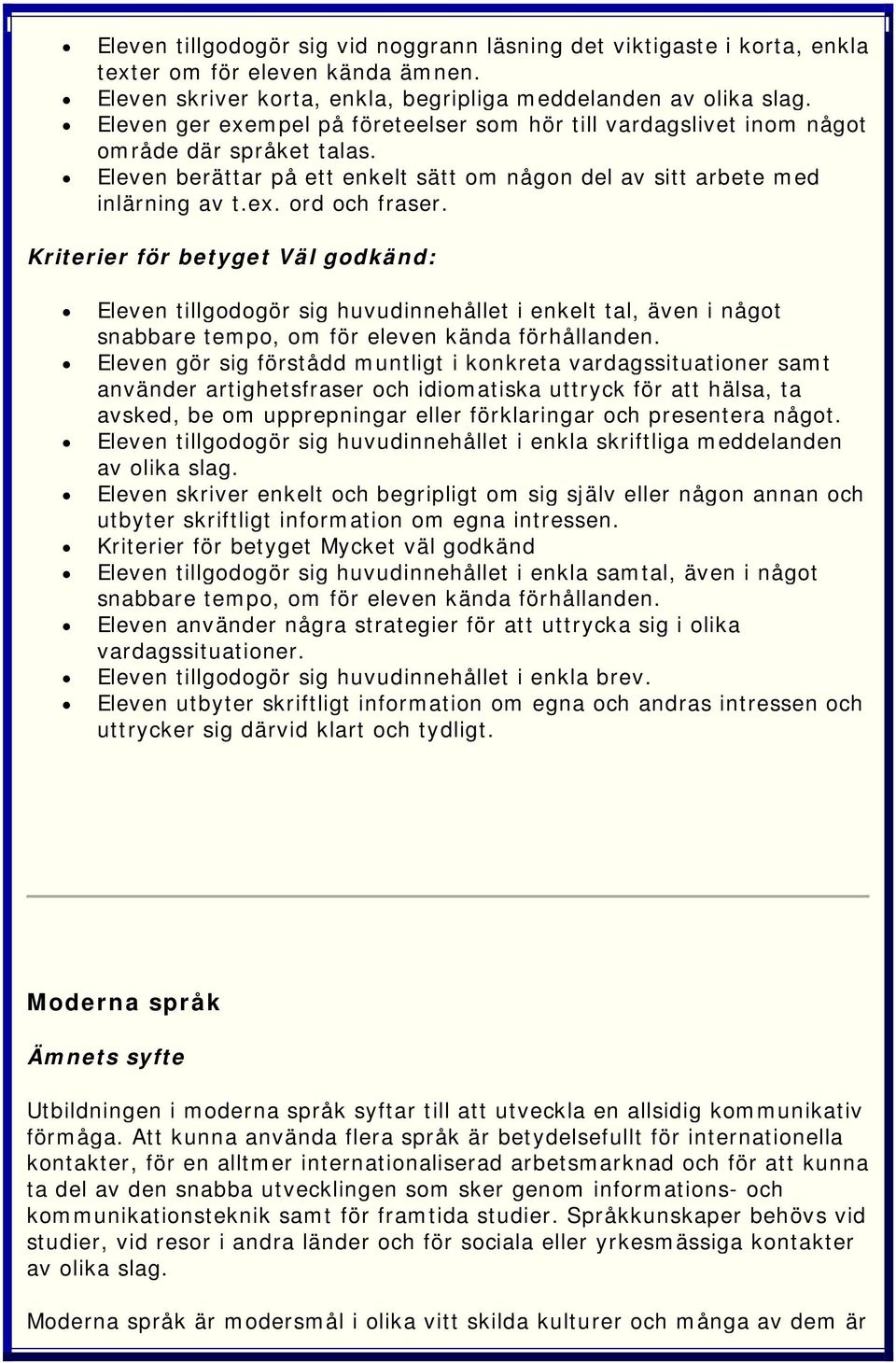 Kriterier för betyget Väl godkänd: Eleven tillgodogör sig huvudinnehållet i enkelt tal, även i något snabbare tempo, om för eleven kända förhållanden.