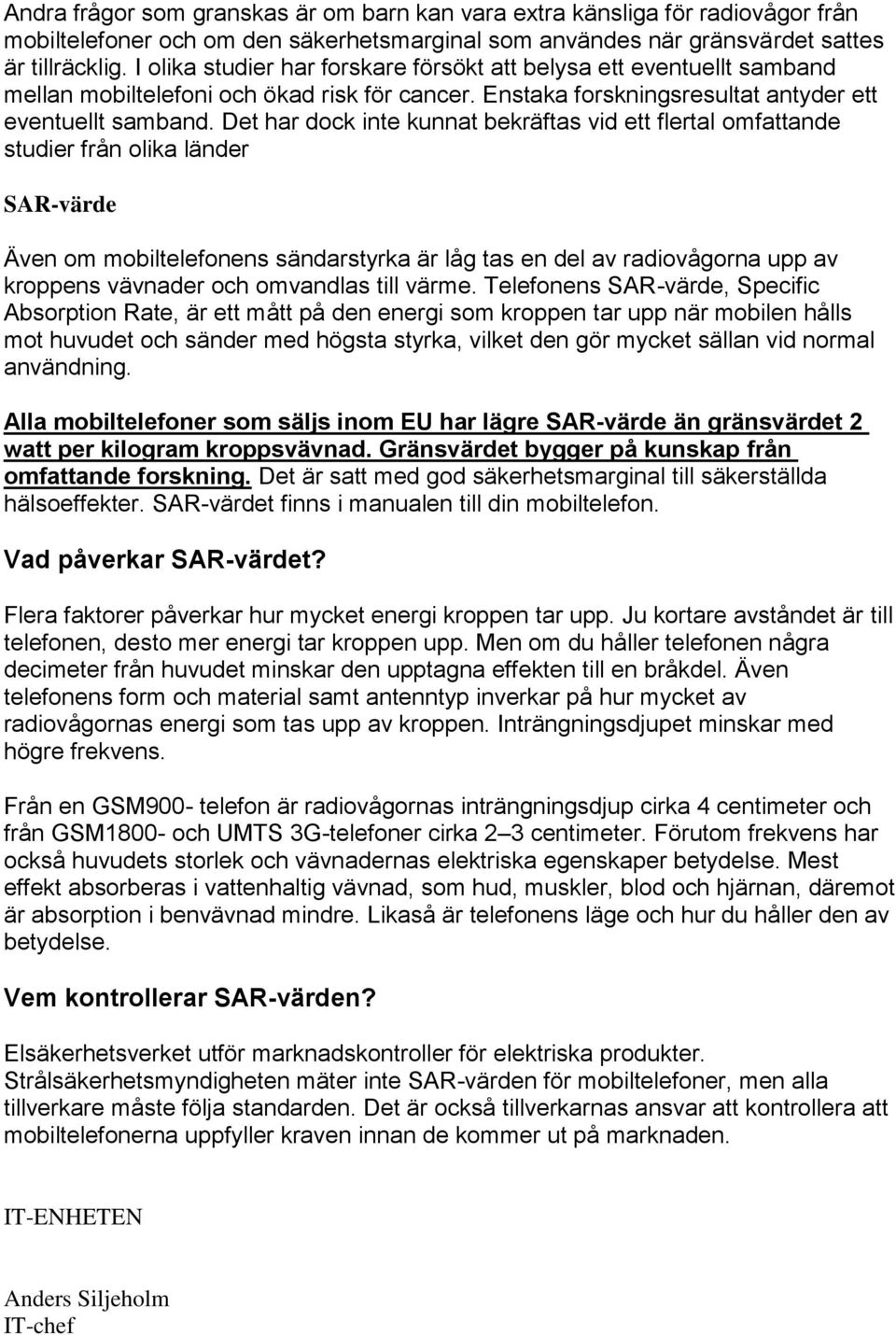 Det har dock inte kunnat bekräftas vid ett flertal omfattande studier från olika länder SAR-värde Även om mobiltelefonens sändarstyrka är låg tas en del av radiovågorna upp av kroppens vävnader och