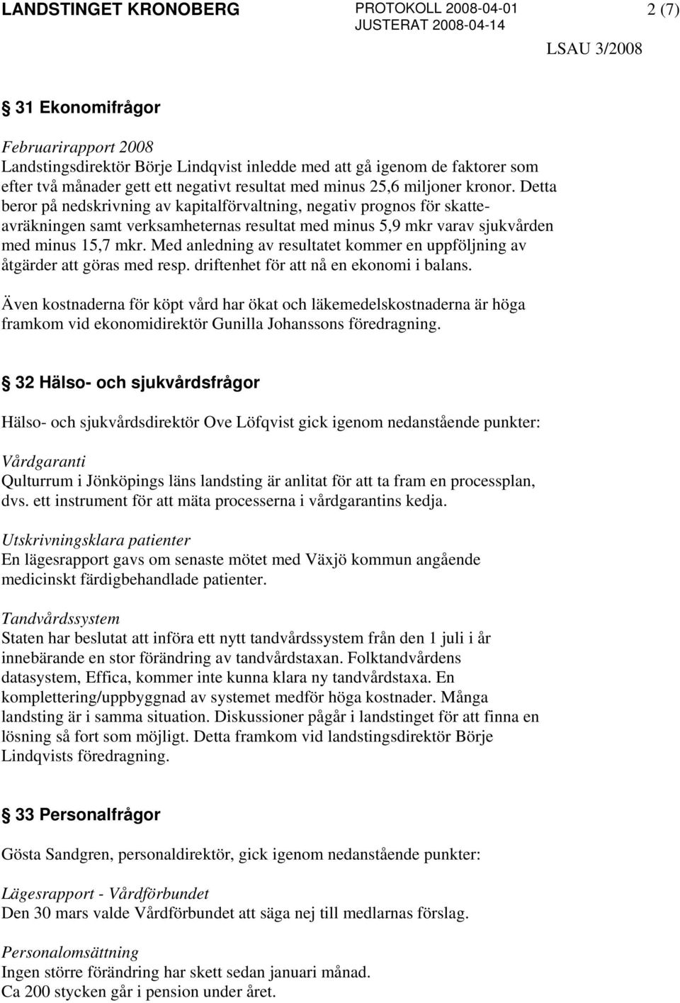 Med anledning av resultatet kommer en uppföljning av åtgärder att göras med resp. driftenhet för att nå en ekonomi i balans.