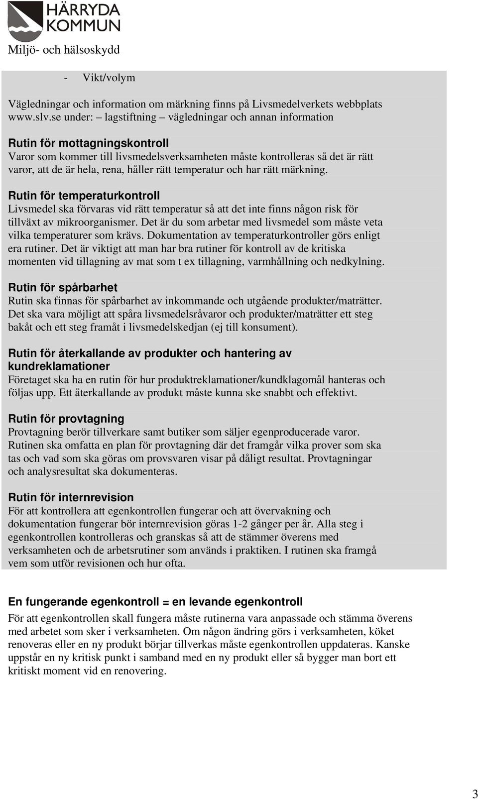 håller rätt temperatur och har rätt märkning. Rutin för temperaturkontroll Livsmedel ska förvaras vid rätt temperatur så att det inte finns någon risk för tillväxt av mikroorganismer.