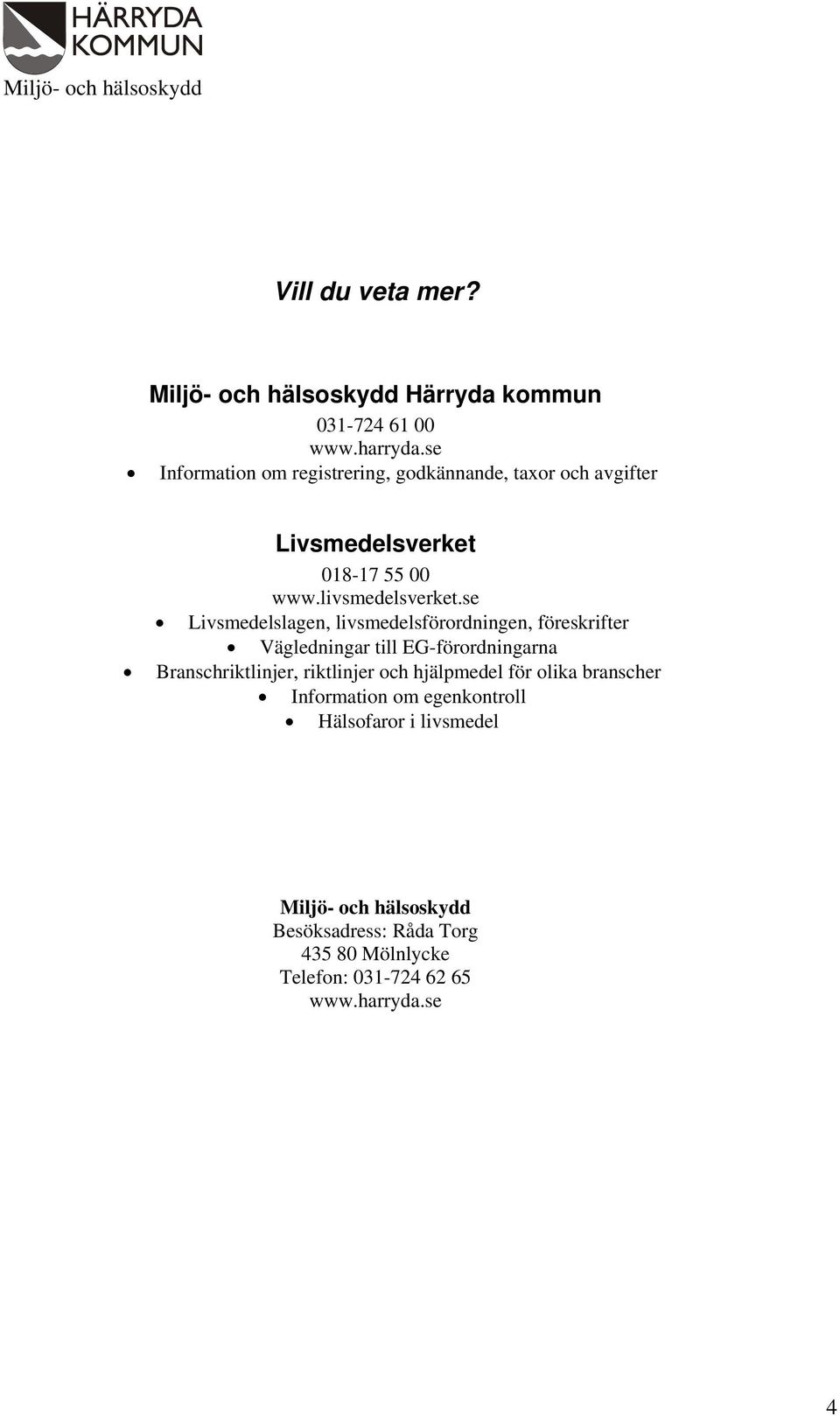 se Livsmedelslagen, livsmedelsförordningen, föreskrifter Vägledningar till EG-förordningarna Branschriktlinjer, riktlinjer och