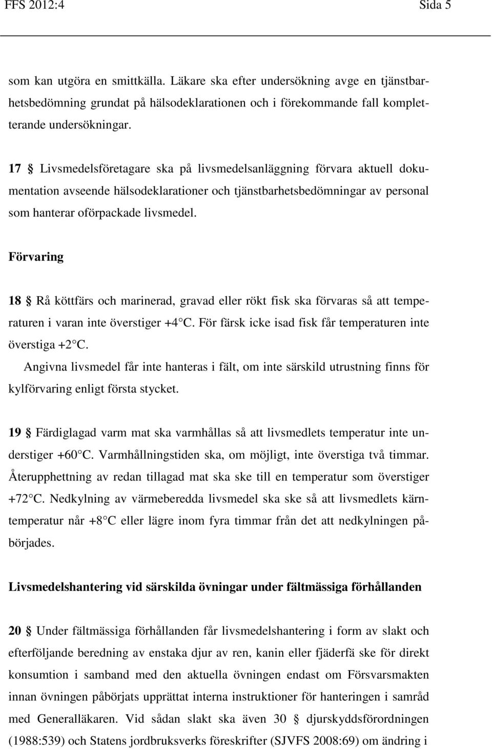 Förvaring 18 Rå köttfärs och marinerad, gravad eller rökt fisk ska förvaras så att temperaturen i varan inte överstiger +4 C. För färsk icke isad fisk får temperaturen inte överstiga +2 C.