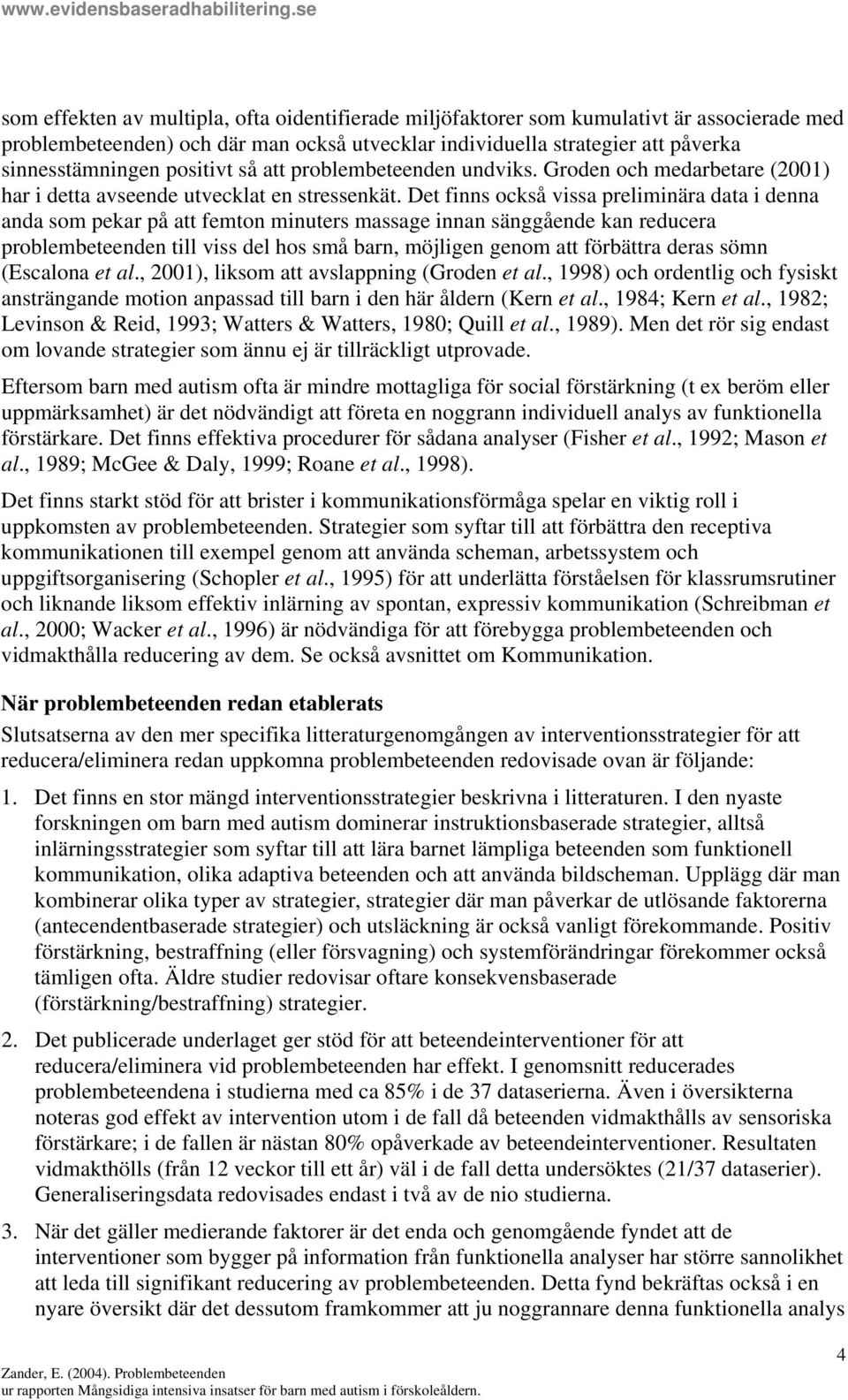 Det finns också vissa preliminära data i denna anda som pekar på att femton minuters massage innan sänggående kan reducera problembeteenden till viss del hos små barn, möjligen genom att förbättra