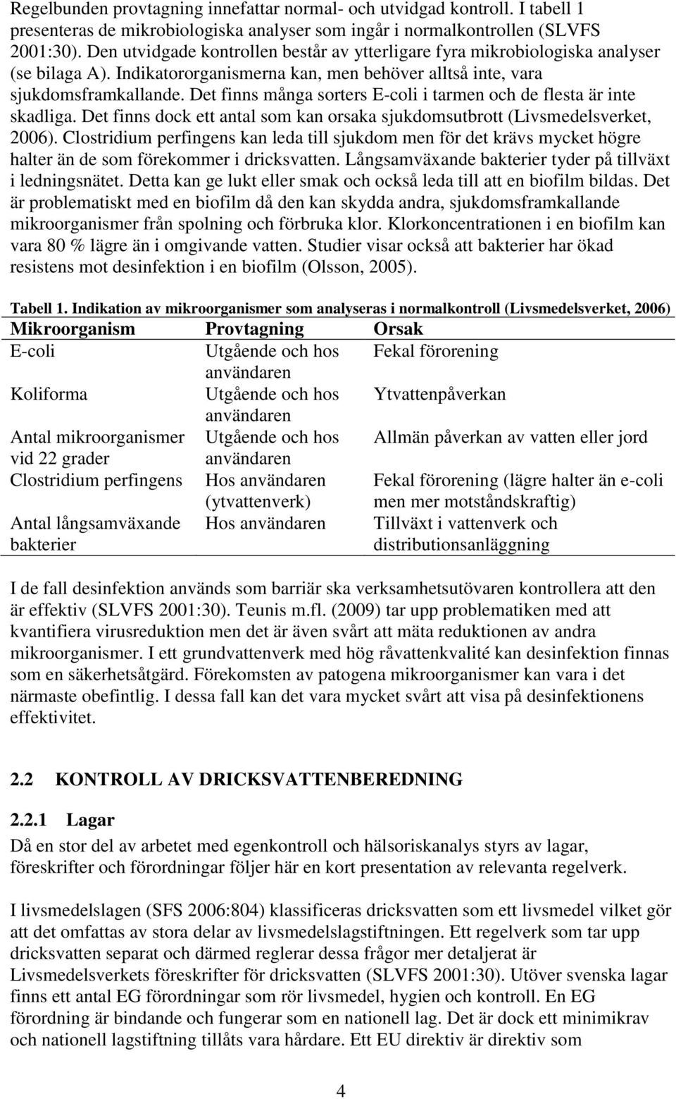 Det finns många sorters E-coli i tarmen och de flesta är inte skadliga. Det finns dock ett antal som kan orsaka sjukdomsutbrott (Livsmedelsverket, 2006).
