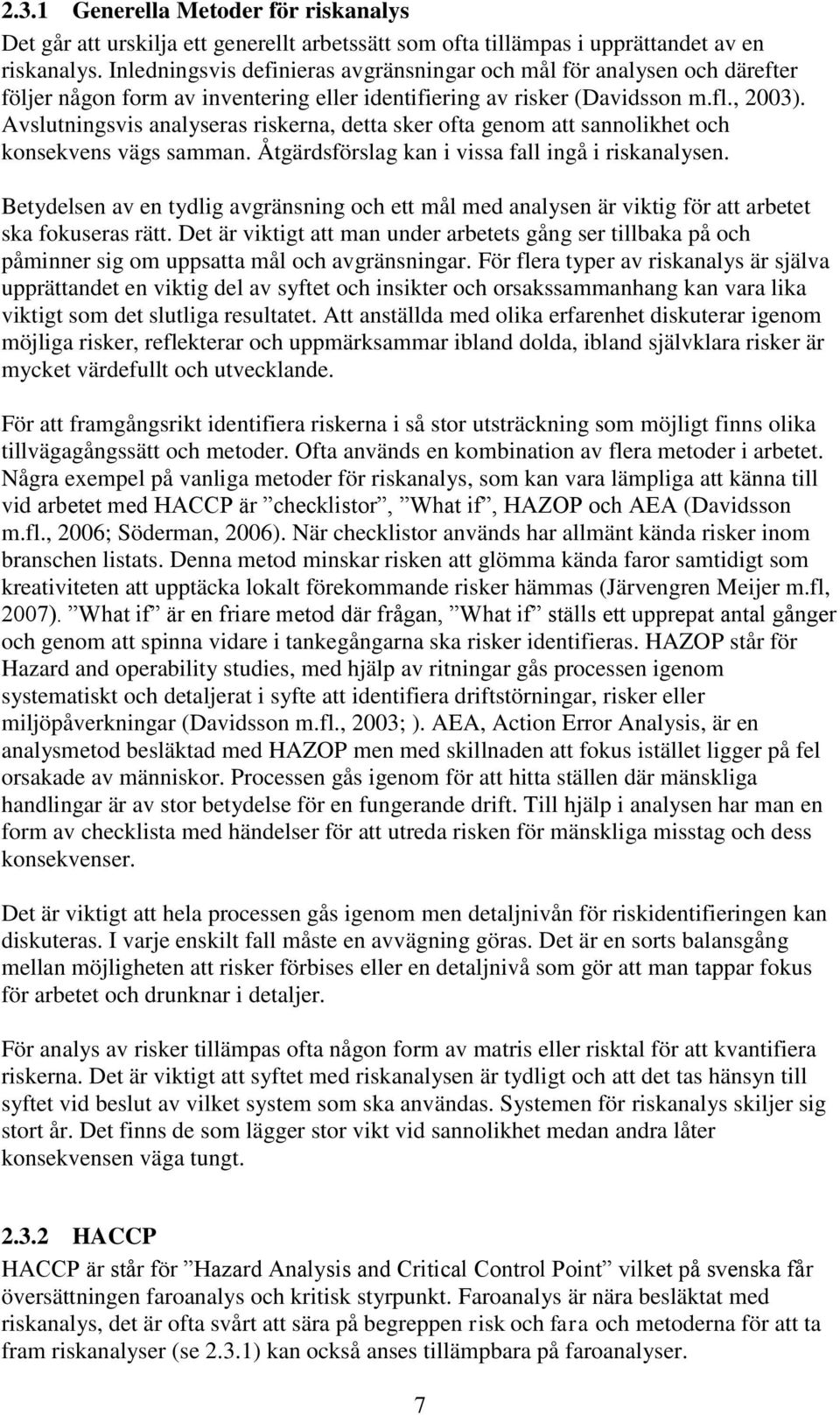 Avslutningsvis analyseras riskerna, detta sker ofta genom att sannolikhet och konsekvens vägs samman. Åtgärdsförslag kan i vissa fall ingå i riskanalysen.