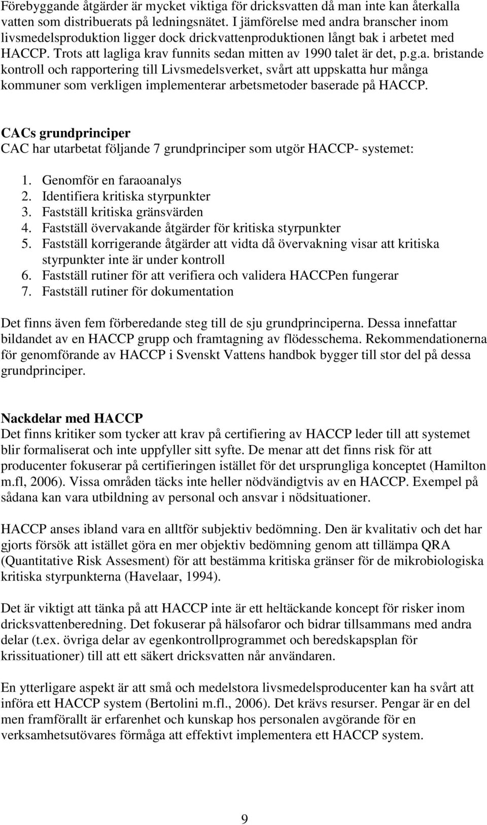 CACs grundprinciper CAC har utarbetat följande 7 grundprinciper som utgör HACCP- systemet: 1. Genomför en faraoanalys 2. Identifiera kritiska styrpunkter 3. Fastställ kritiska gränsvärden 4.