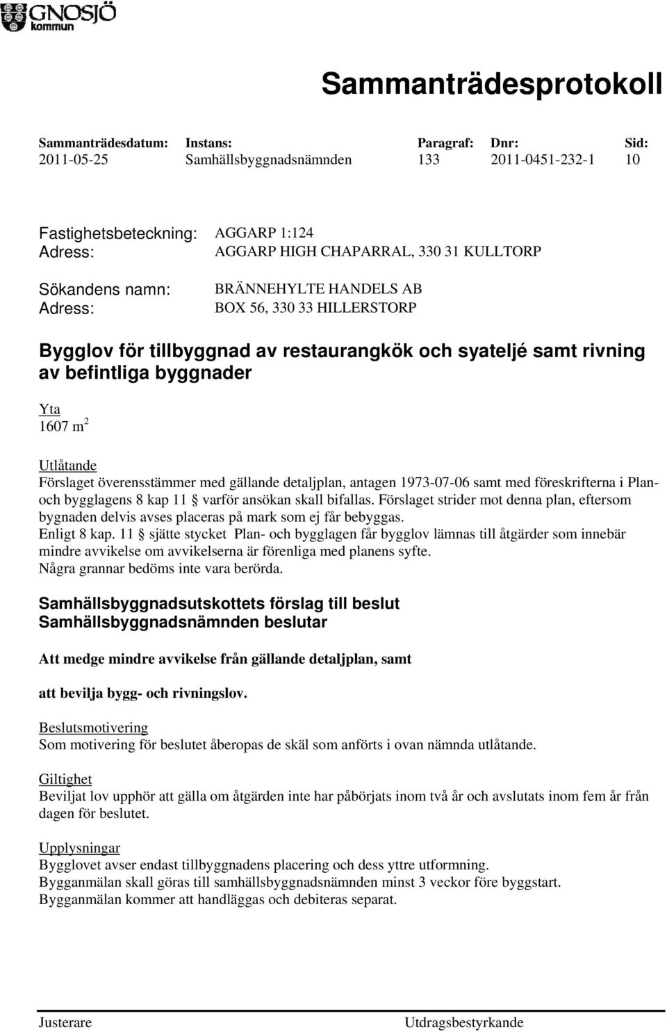 föreskrifterna i Planoch bygglagens 8 kap 11 varför ansökan skall bifallas. Förslaget strider mot denna plan, eftersom bygnaden delvis avses placeras på mark som ej får bebyggas. Enligt 8 kap.