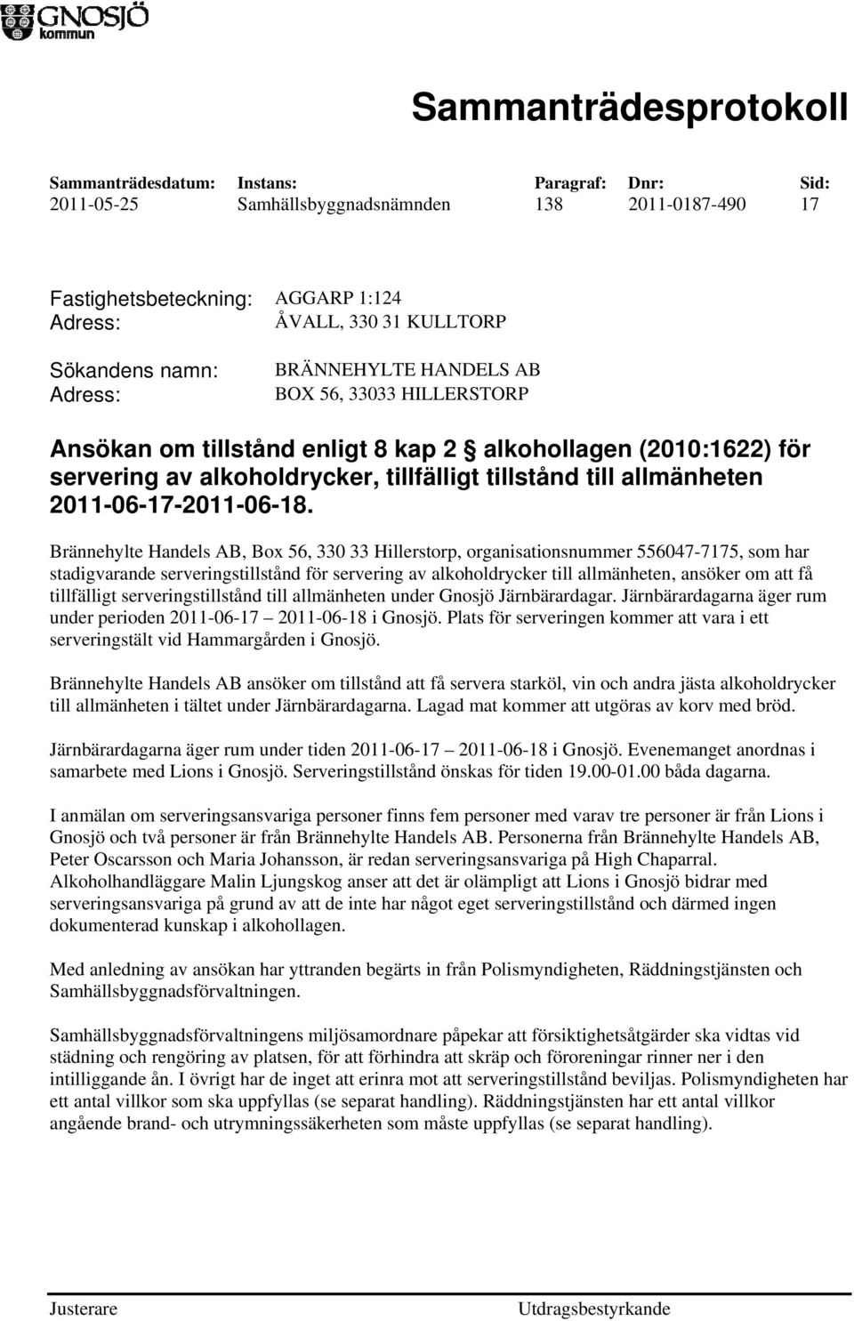 Brännehylte Handels AB, Box 56, 330 33 Hillerstorp, organisationsnummer 556047-7175, som har stadigvarande serveringstillstånd för servering av alkoholdrycker till allmänheten, ansöker om att få