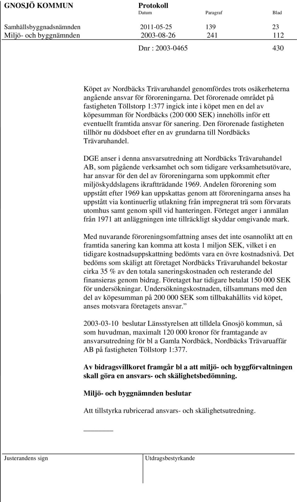 Det förorenade området på fastigheten Töllstorp 1:377 ingick inte i köpet men en del av köpesumman för Nordbäcks (200 000 SEK) innehölls inför ett eventuellt framtida ansvar för sanering.