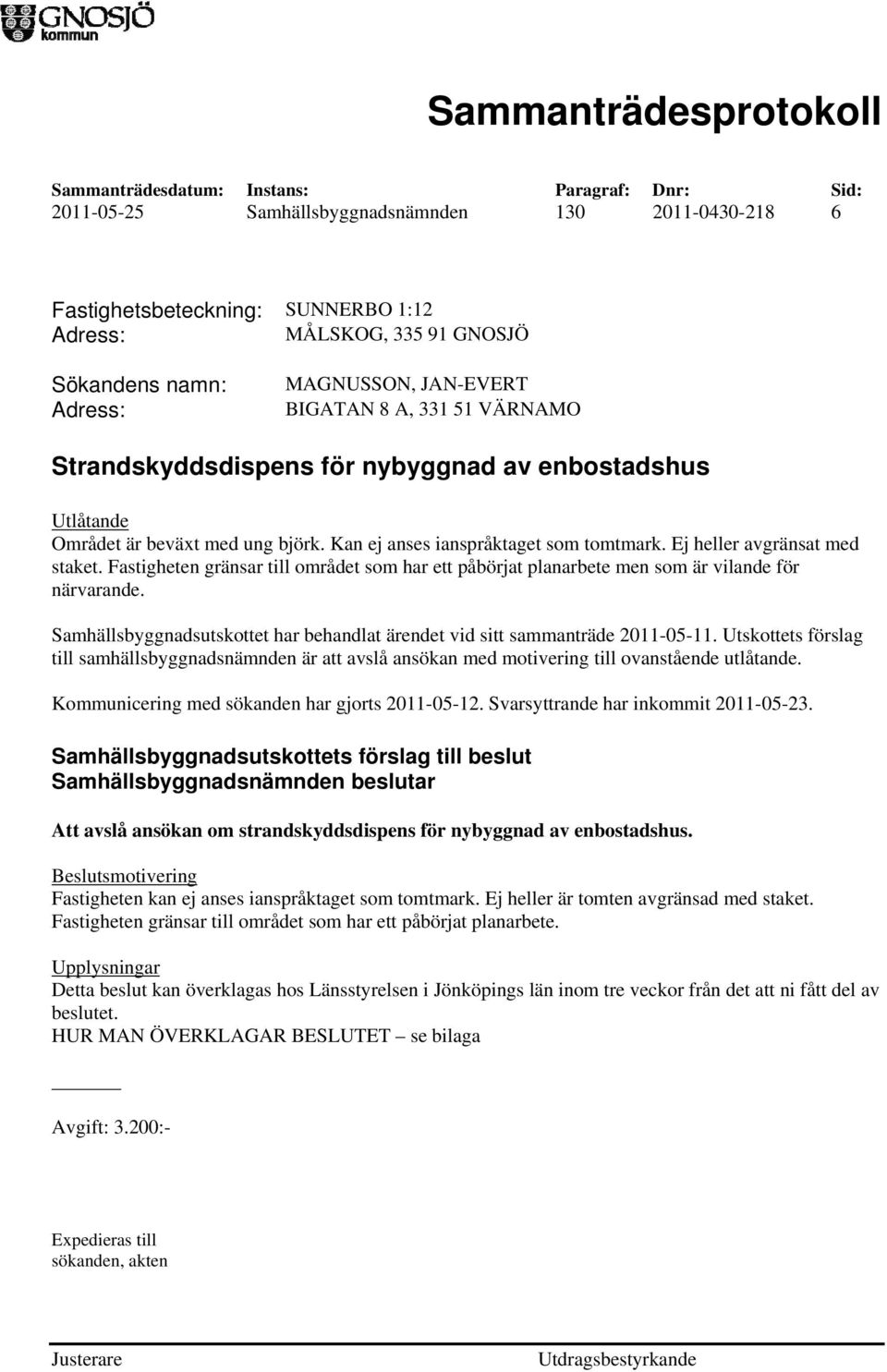 Fastigheten gränsar till området som har ett påbörjat planarbete men som är vilande för närvarande. Samhällsbyggnadsutskottet har behandlat ärendet vid sitt sammanträde 2011-05-11.