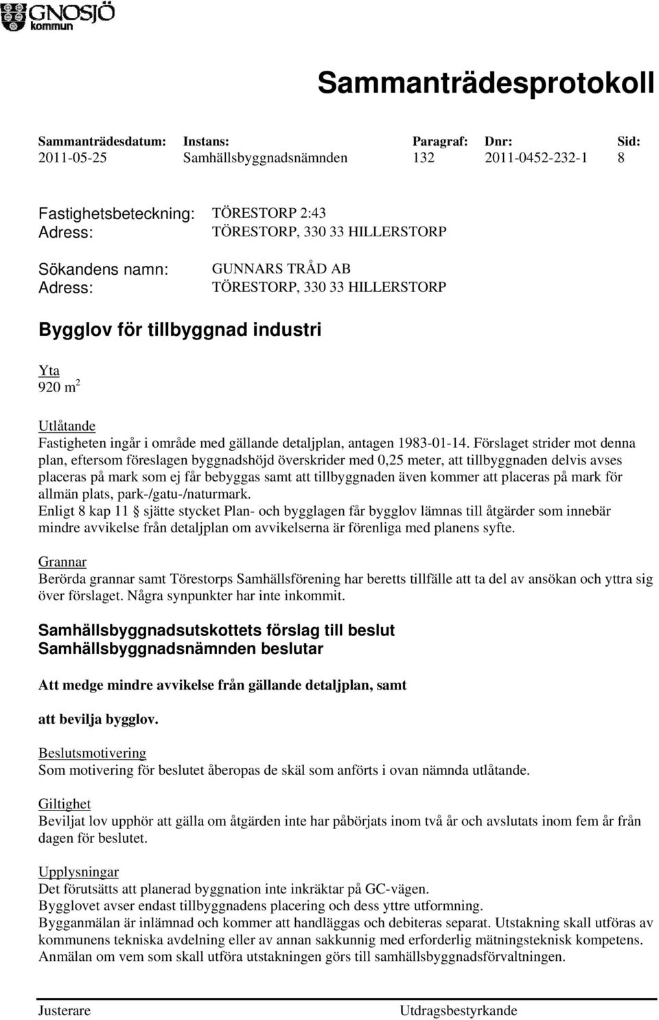 Förslaget strider mot denna plan, eftersom föreslagen byggnadshöjd överskrider med 0,25 meter, att tillbyggnaden delvis avses placeras på mark som ej får bebyggas samt att tillbyggnaden även kommer