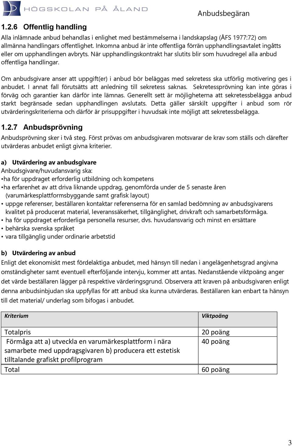 Om anbudsgivare anser att uppgift(er) i anbud bör beläggas med sekretess ska utförlig motivering ges i anbudet. I annat fall förutsätts att anledning till sekretess saknas.