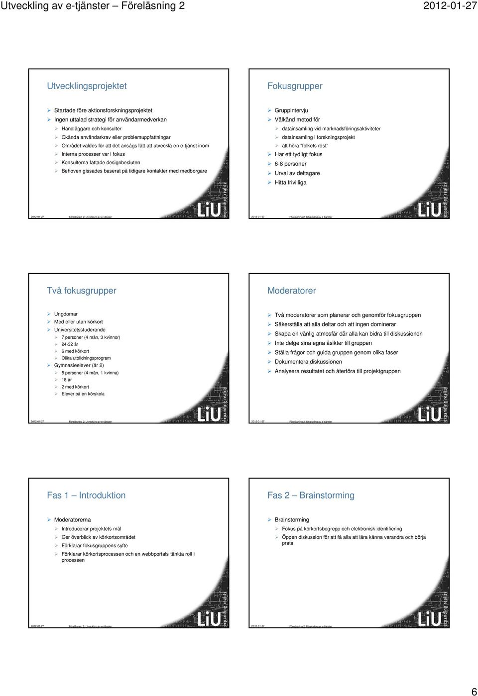 på tidigare kontakter med medborgare Gruppintervju Välkänd metod för datainsamling vid marknadsföringsaktiviteter datainsamling i forskningsprojekt att höra folkets röst Har ett tydligt fokus 6-8