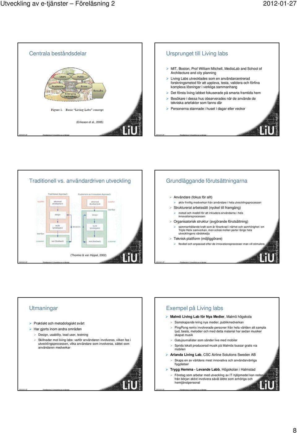 Besökare i dessa hus observerades när de använde de tekniska artefakter som fanns där Personerna stannade i huset i dagar eller veckor (Eriksson et al., 2005) Traditionell vs.