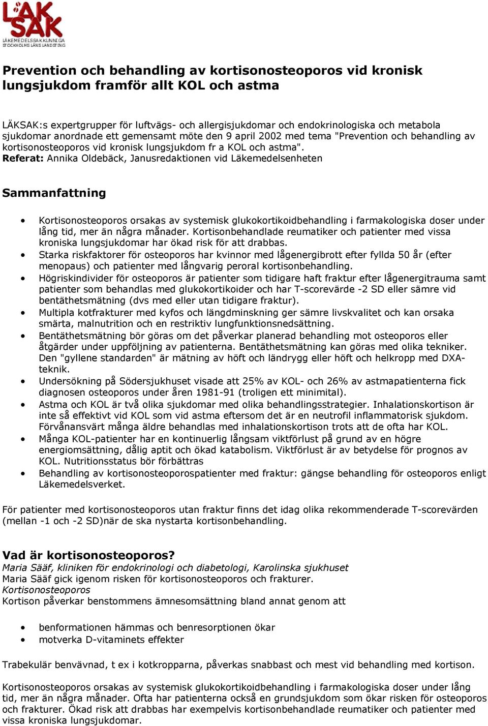 Referat: Annika Oldebäck, Janusredaktionen vid Läkemedelsenheten Sammanfattning Kortisonosteoporos orsakas av systemisk glukokortikoidbehandling i farmakologiska doser under lång tid, mer än några