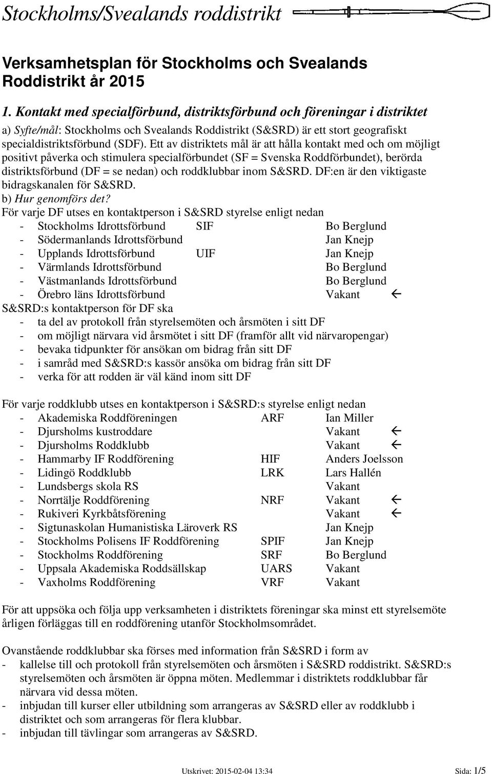Ett av distriktets mål är att hålla kontakt med och om möjligt positivt påverka och stimulera specialförbundet (SF = Svenska Roddförbundet), berörda distriktsförbund (DF = se nedan) och roddklubbar