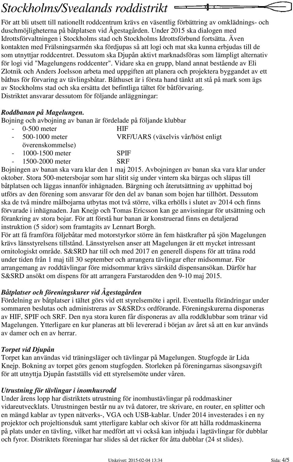 Även kontakten med Frälsningsarmén ska fördjupas så att logi och mat ska kunna erbjudas till de som utnyttjar roddcentret.