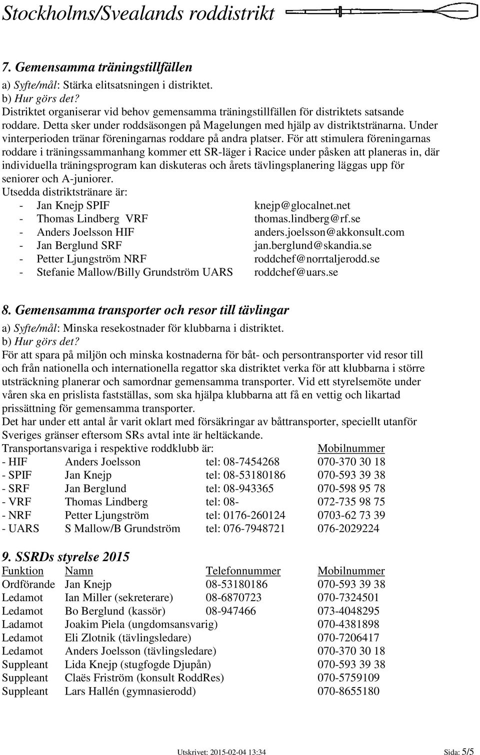 För att stimulera föreningarnas roddare i träningssammanhang kommer ett SR-läger i Racice under påsken att planeras in, där individuella träningsprogram kan diskuteras och årets tävlingsplanering