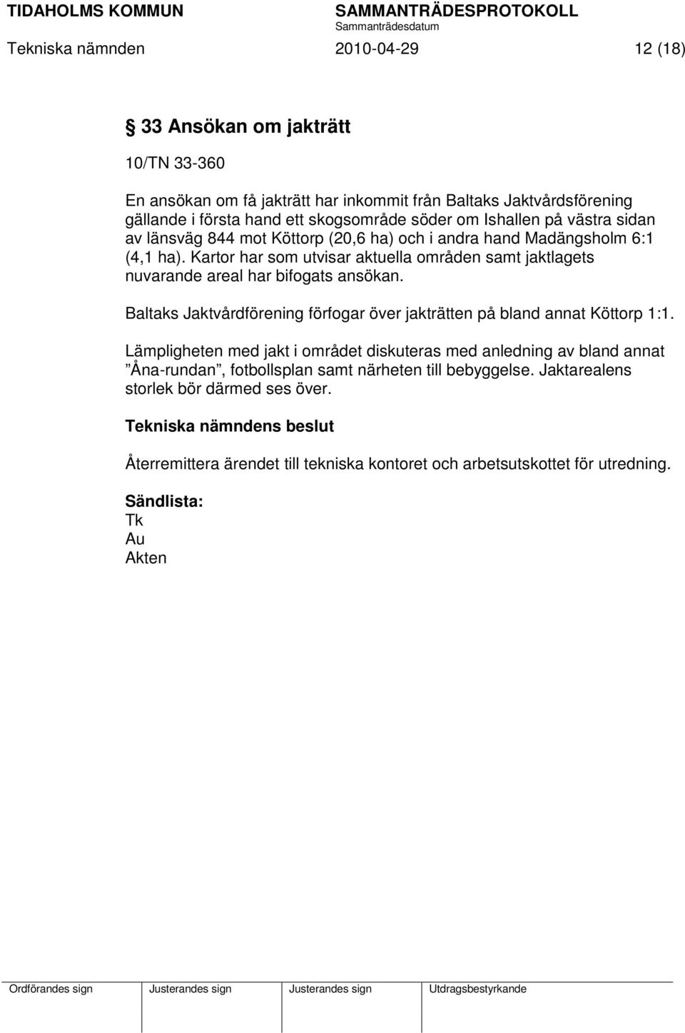 Kartor har som utvisar aktuella områden samt jaktlagets nuvarande areal har bifogats ansökan. Baltaks Jaktvårdförening förfogar över jakträtten på bland annat Köttorp 1:1.