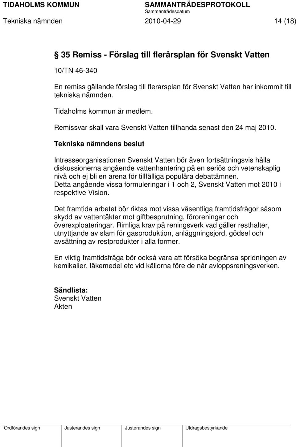 Intresseorganisationen Svenskt Vatten bör även fortsättningsvis hålla diskussionerna angående vattenhantering på en seriös och vetenskaplig nivå och ej bli en arena för tillfälliga populära