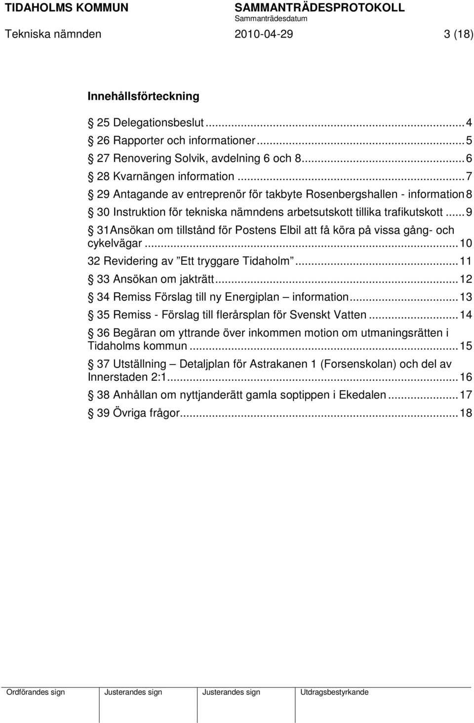 .. 9 31Ansökan om tillstånd för Postens Elbil att få köra på vissa gång- och cykelvägar... 10 32 Revidering av Ett tryggare Tidaholm... 11 33 Ansökan om jakträtt.