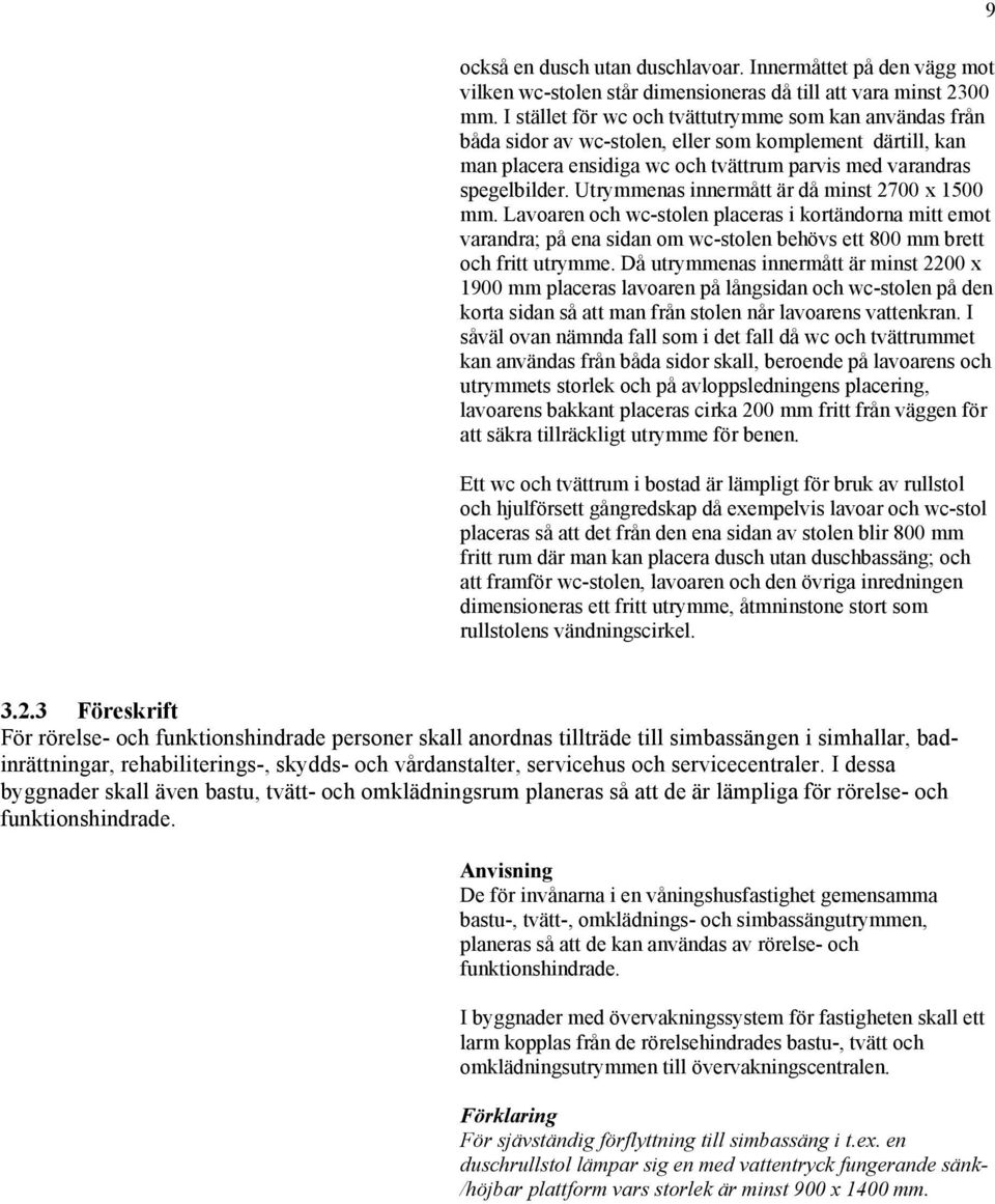 Utrymmenas innermått är då minst 2700 x 1500 mm. Lavoaren och wc-stolen placeras i kortändorna mitt emot varandra; på ena sidan om wc-stolen behövs ett 800 mm brett och fritt utrymme.