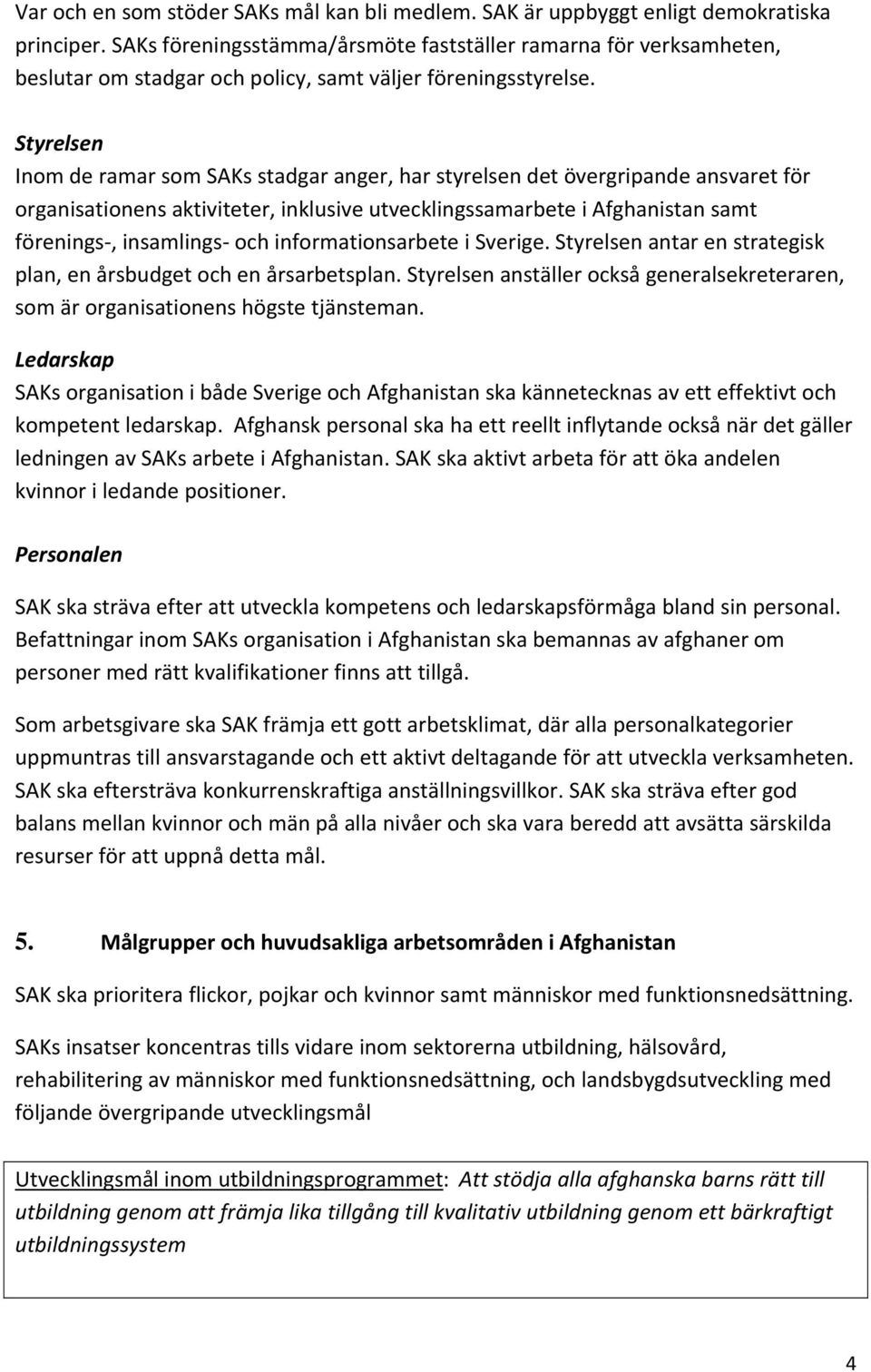 Styrelsen Inom de ramar som SAKs stadgar anger, har styrelsen det övergripande ansvaret för organisationens aktiviteter, inklusive utvecklingssamarbete i Afghanistan samt förenings, insamlings och