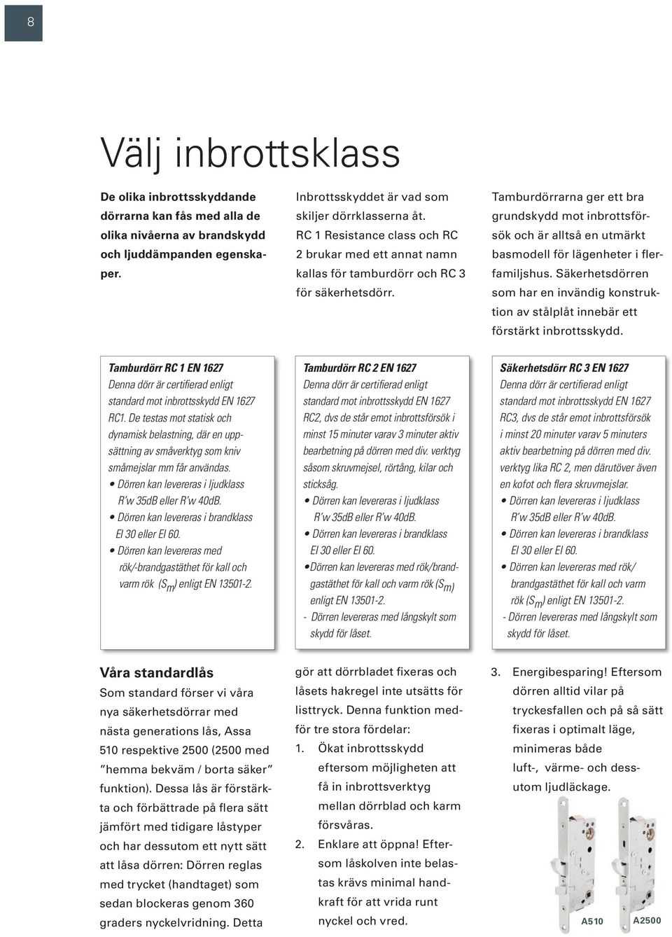 Tamburdörrarna ger ett bra grundskydd mot inbrottsförsök och är alltså en utmärkt basmodell för lägenheter i flerfamiljshus.