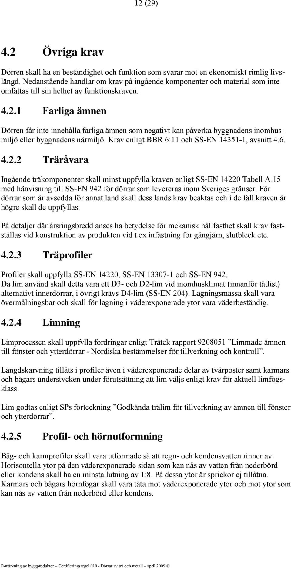 1 Farliga ämnen Dörren får inte innehålla farliga ämnen som negativt kan påverka byggnadens inomhusmiljö eller byggnadens närmiljö. enligt BBR 6:11 och SS-EN 14351-1, avsnitt 4.6. 4.2.