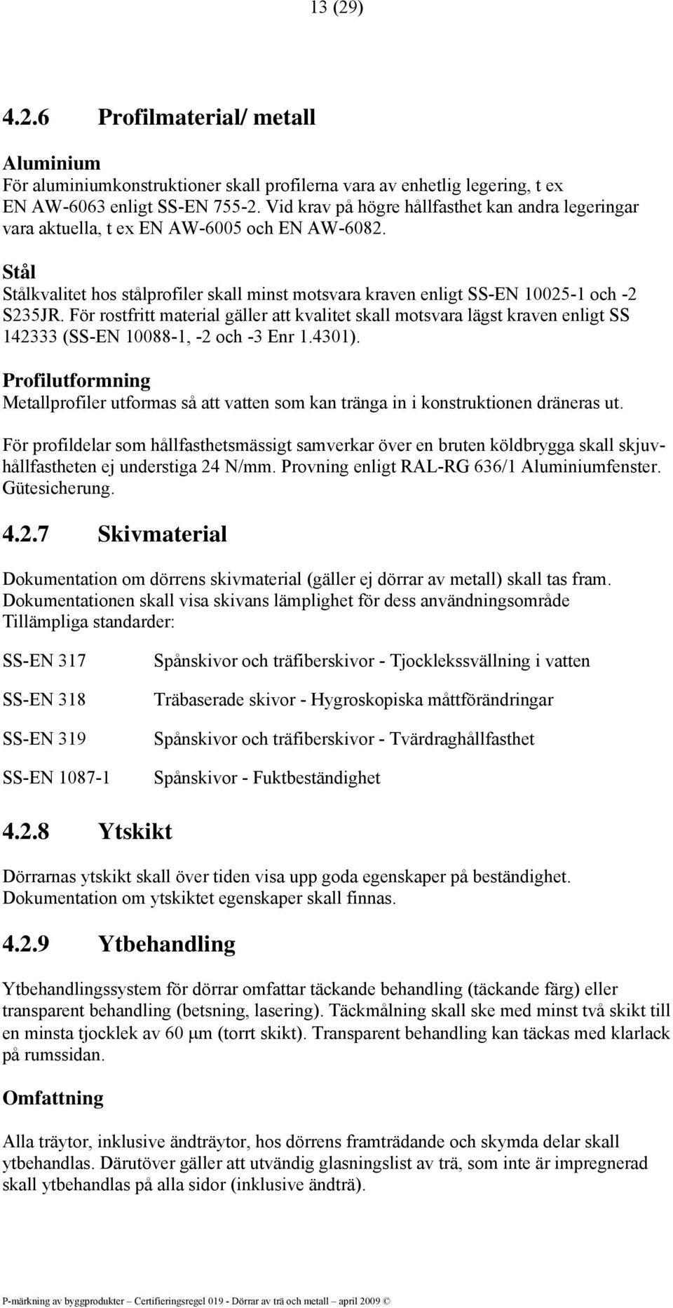 För rostfritt material gäller att kvalitet skall motsvara lägst kraven enligt SS 142333 (SS-EN 10088-1, -2 och -3 Enr 1.4301).