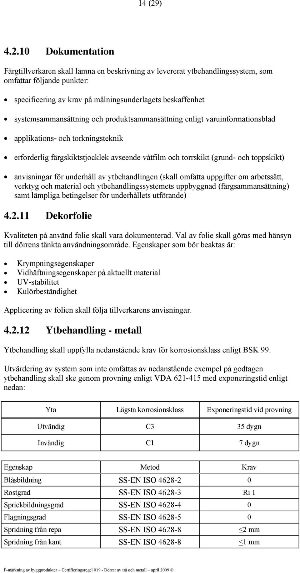 10 Dokumentation Färgtillverkaren skall lämna en beskrivning av levererat ytbehandlingssystem, som omfattar följande punkter: specificering av krav på målningsunderlagets beskaffenhet