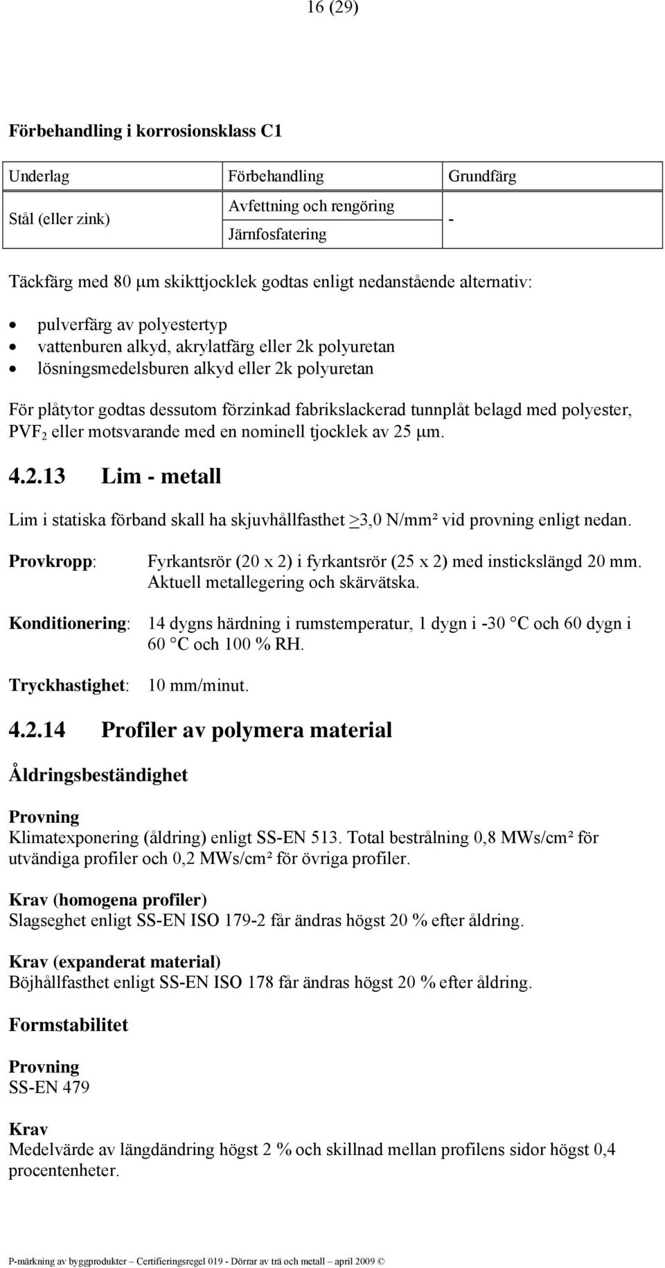 belagd med polyester, PVF 2 eller motsvarande med en nominell tjocklek av 25 μm. 4.2.13 Lim - metall Lim i statiska förband skall ha skjuvhållfasthet >3,0 N/mm² vid provning enligt nedan.