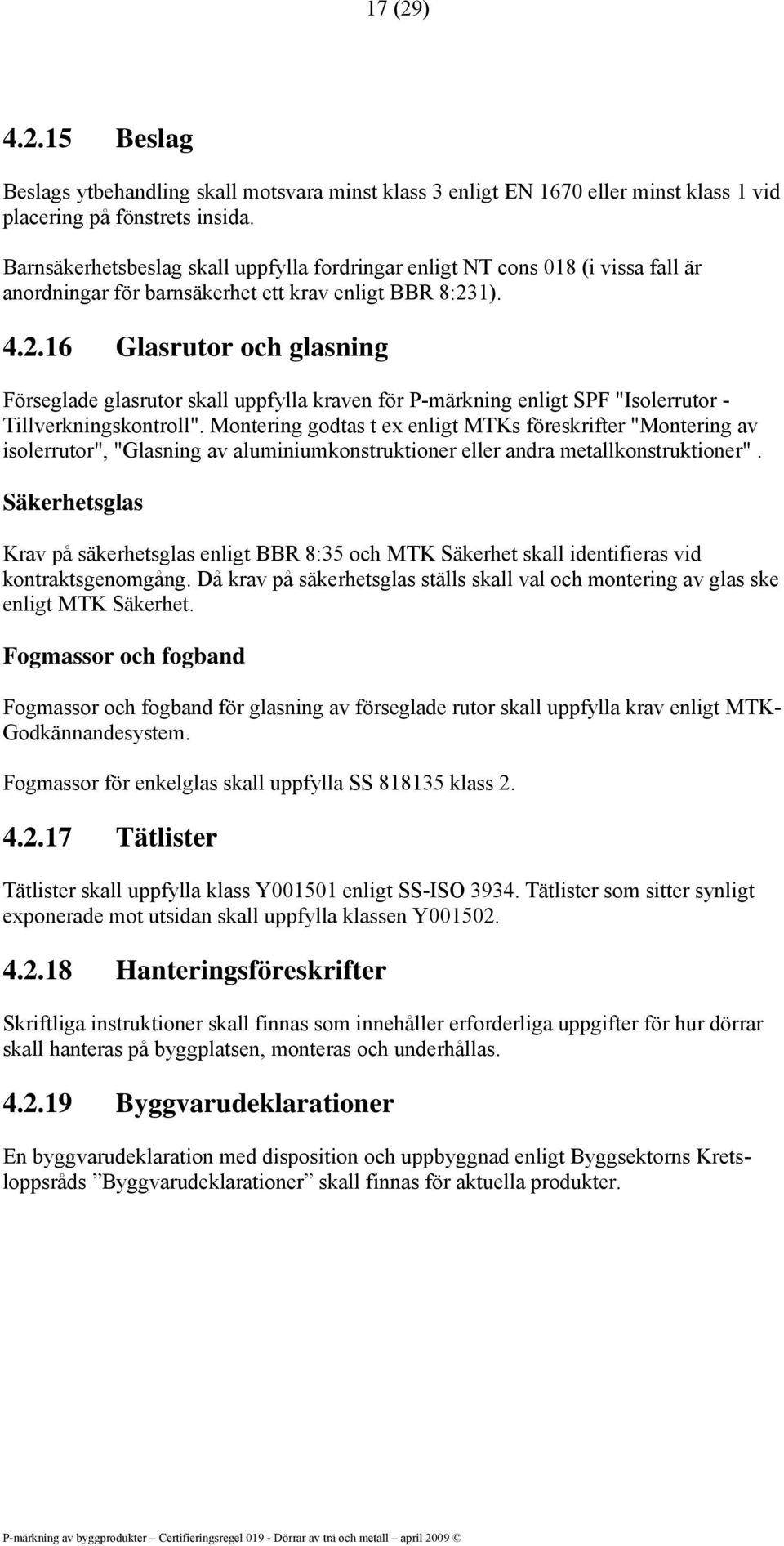 1). 4.2.16 Glasrutor och glasning Förseglade glasrutor skall uppfylla kraven för P-märkning enligt SPF "Isolerrutor - Tillverkningskontroll".