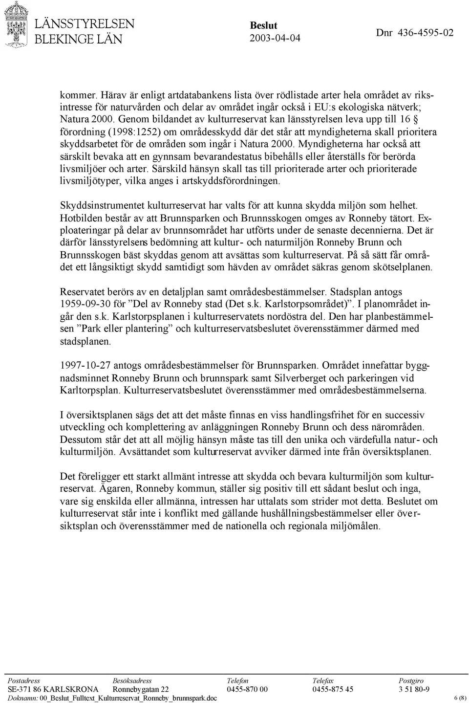 Natura 2000. Myndigheterna har också att särskilt bevaka att en gynnsam bevarandestatus bibehålls eller återställs för berörda livsmiljöer och arter.