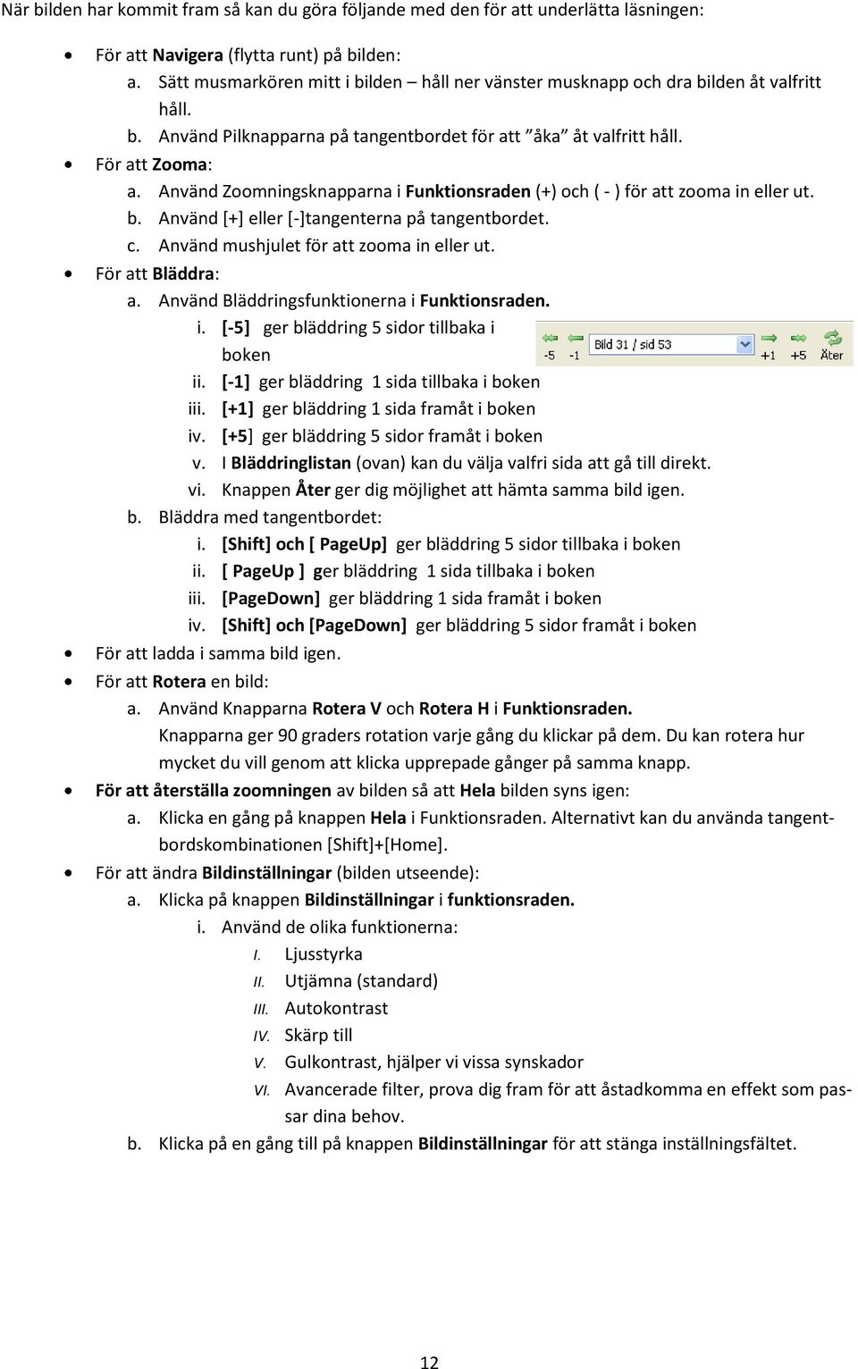 Använd Zmningsknapparna i Funktinsraden (+) ch ( - ) för att zma in eller ut. b. Använd [+] eller [-]tangenterna på tangentbrdet. c. Använd mushjulet för att zma in eller ut. För att Bläddra: a.