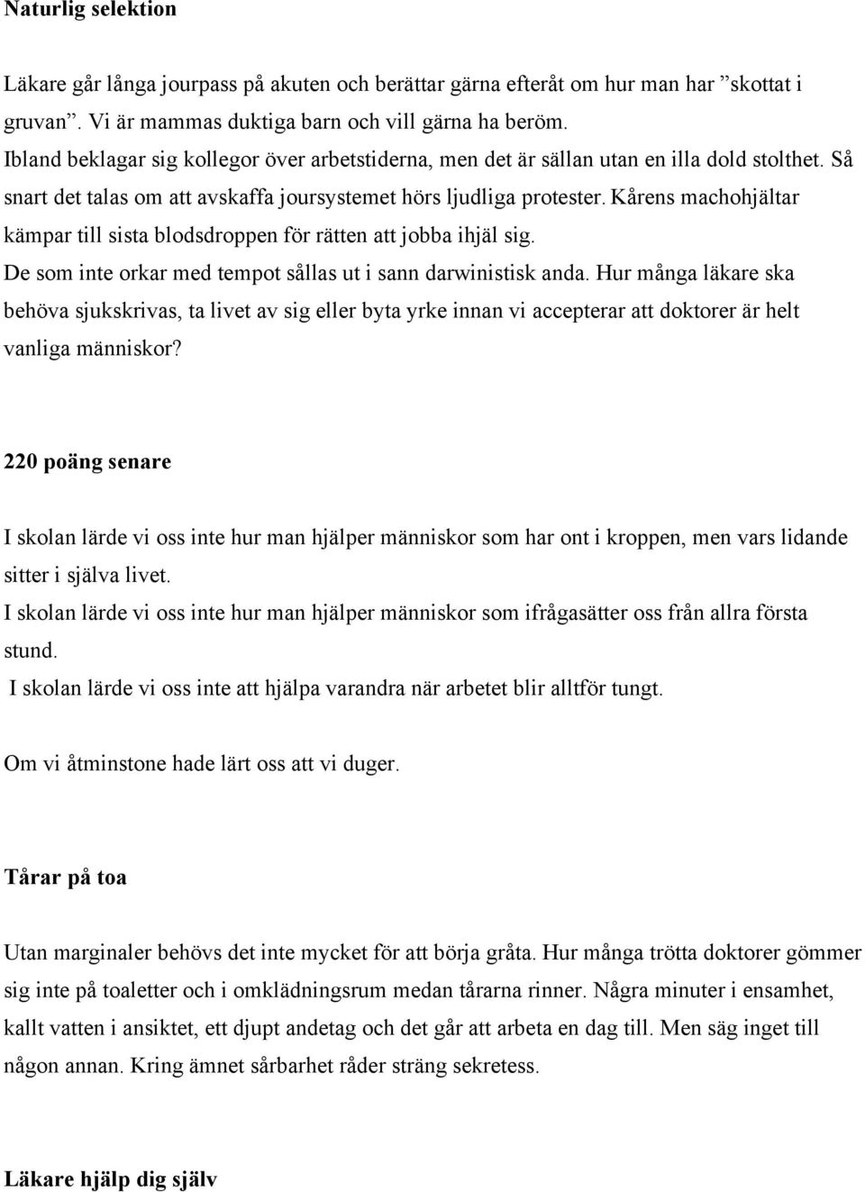 Kårens machohjältar kämpar till sista blodsdroppen för rätten att jobba ihjäl sig. De som inte orkar med tempot sållas ut i sann darwinistisk anda.