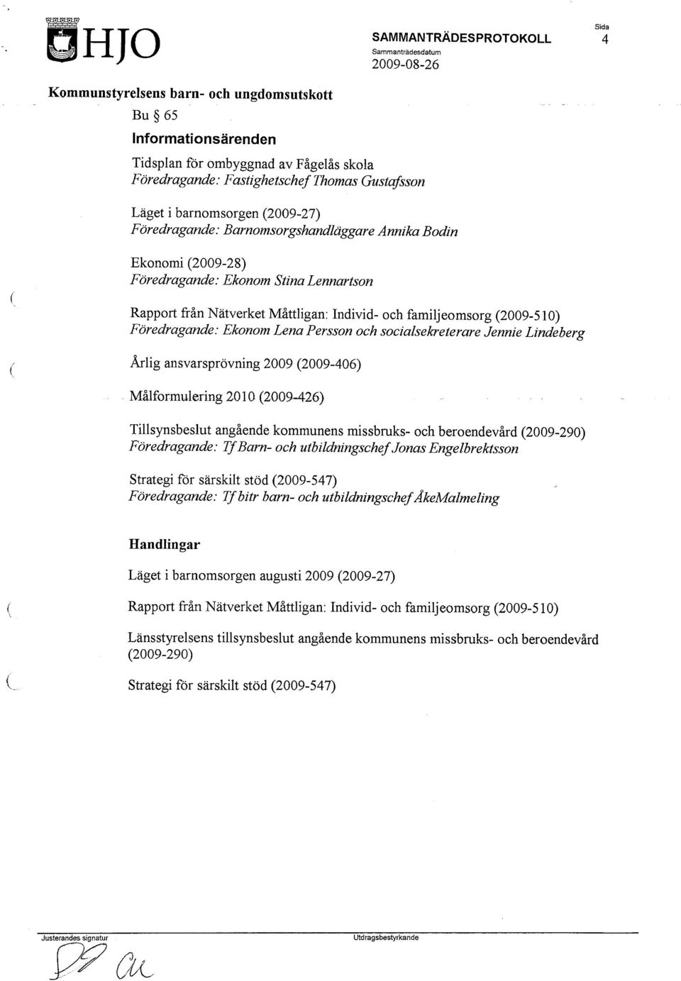 Årlig ansvarsprövning 2009 2009-406) Målformulering 2010 2009-426) Tillsynsbeslut angående kommunens missbruks- och beroendevård 2009-290) Föredragande: TfBarn- och utbildningschefjonas